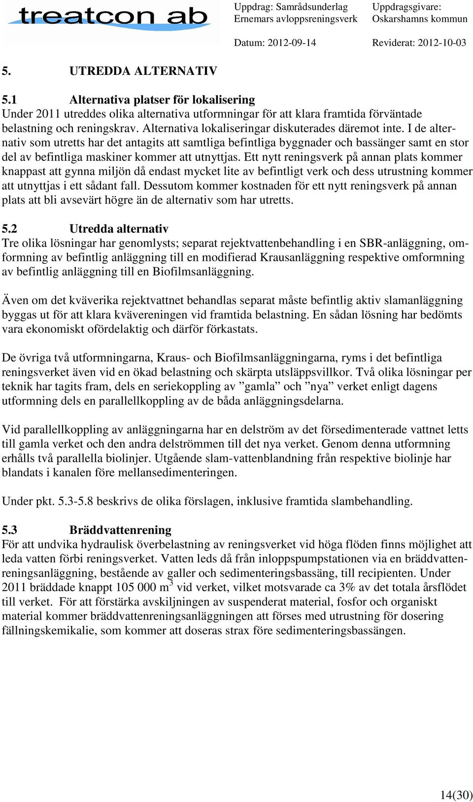 I de alternativ som utretts har det antagits att samtliga befintliga byggnader och bassänger samt en stor del av befintliga maskiner kommer att utnyttjas.