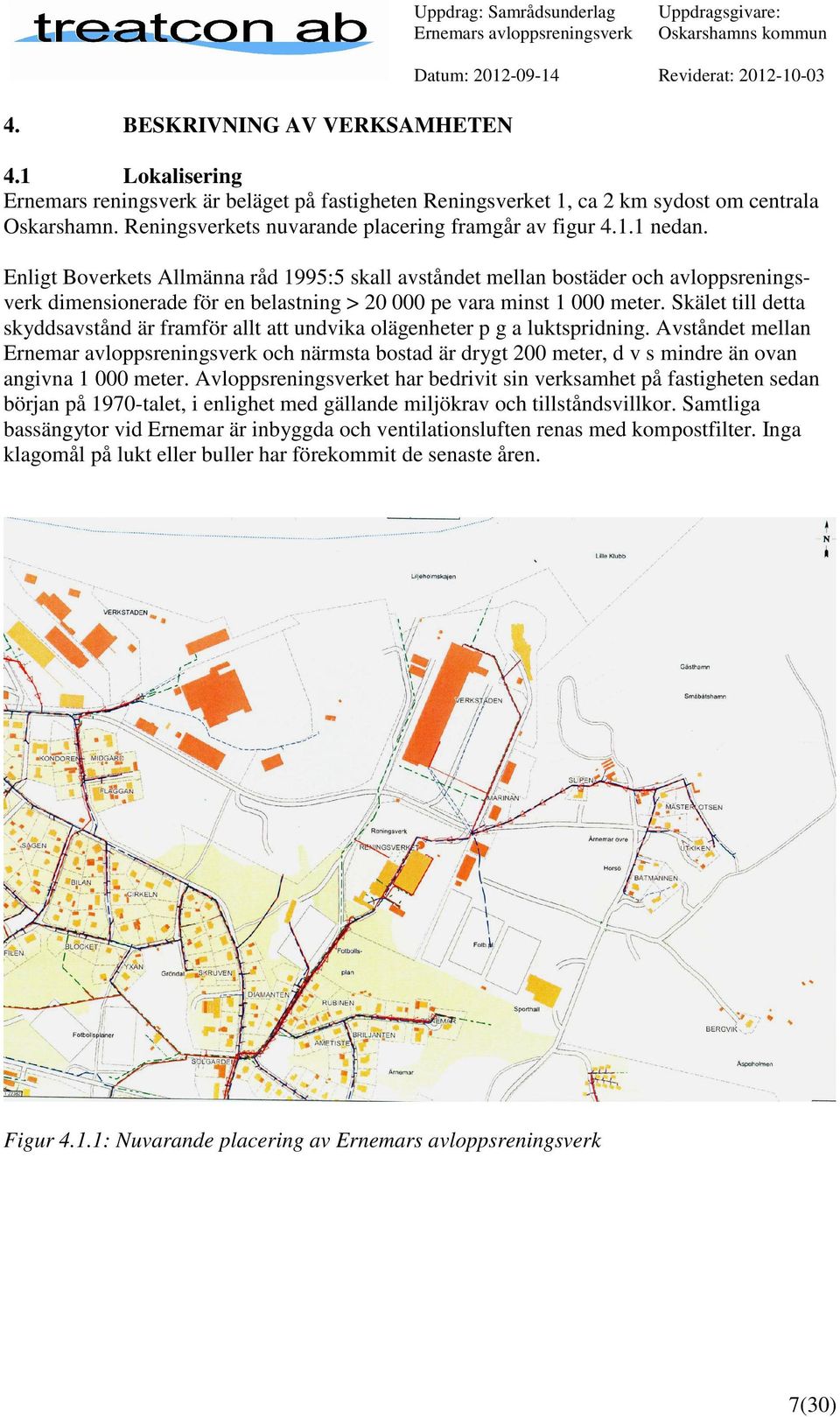 Enligt Boverkets Allmänna råd 1995:5 skall avståndet mellan bostäder och avloppsreningsverk dimensionerade för en belastning > 20 000 pe vara minst 1 000 meter.