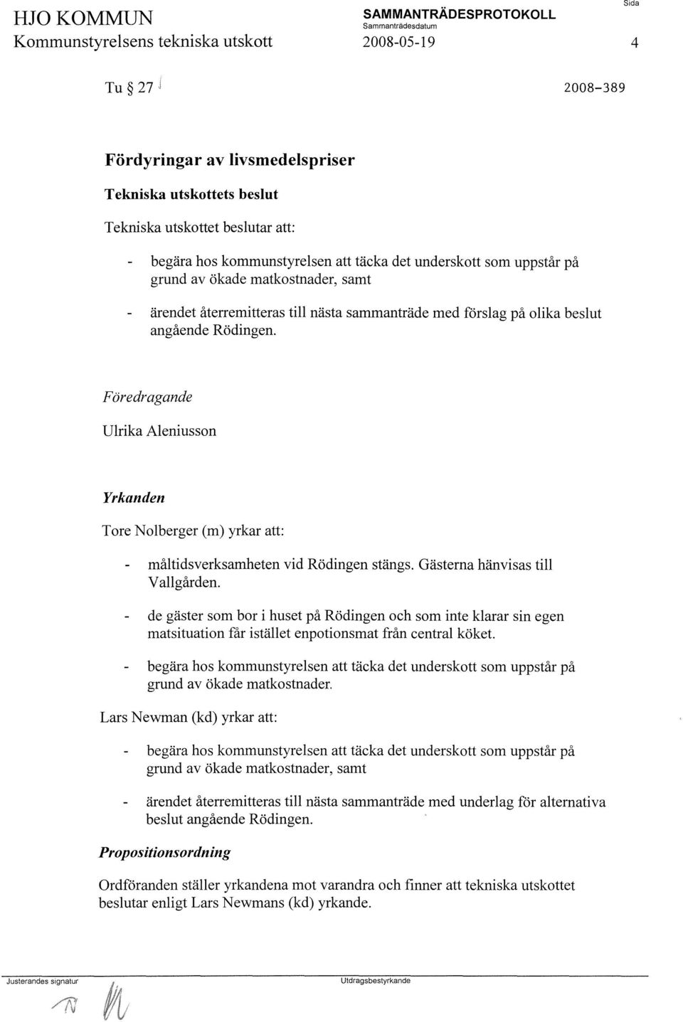 Föredragande Ulrika Aleniusson Yrkanden Tore Nolberger (m) yrkar att: måltidsverksamheten vid Rödingen stängs. Gästerna hänvisas till Vallgården.