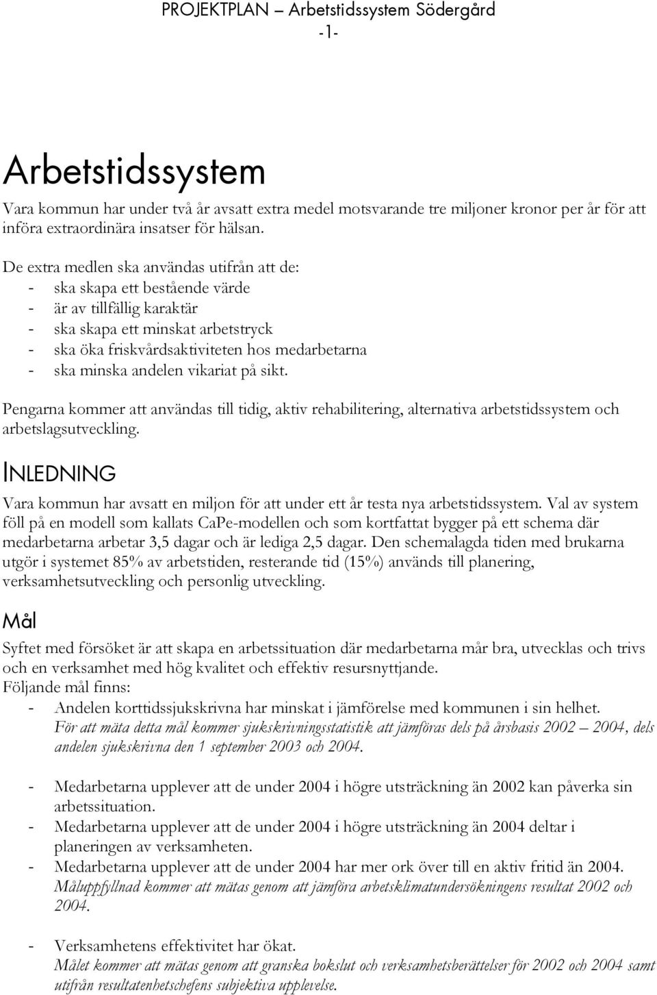 minska andelen vikariat på sikt. Pengarna kommer att användas till tidig, aktiv rehabilitering, alternativa arbetstidssystem och arbetslagsutveckling.