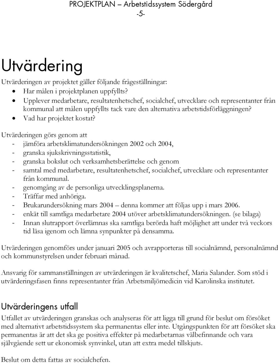 Utvärderingen görs genom att - jämföra arbetsklimatundersökningen 2002 och 2004, - granska sjukskrivningsstatistik, - granska bokslut och verksamhetsberättelse och genom - samtal med medarbetare,