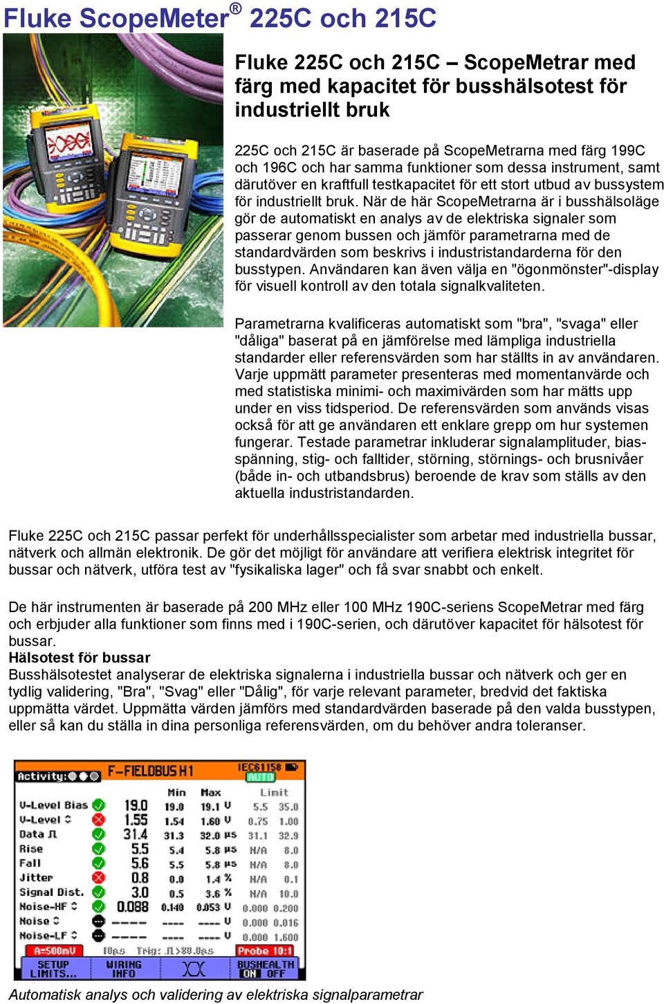 När de här ScopeMetrarna är i busshälsoläge gör de automatiskt en analys av de elektriska signaler som passerar genom bussen och jämför parametrarna med de standardvärden som beskrivs i