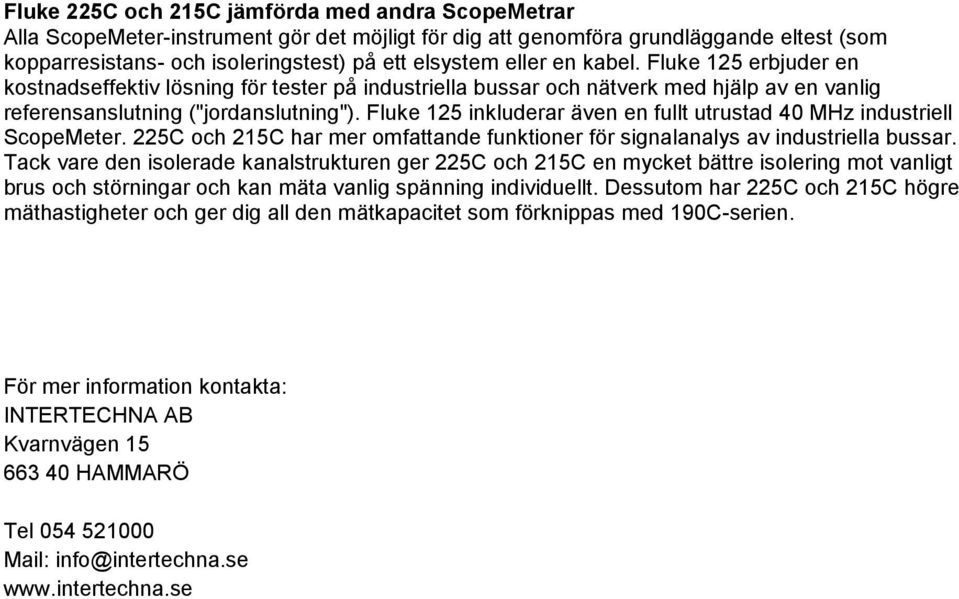 125 inkluderar även en fullt utrustad 40 MHz industriell ScopeMeter. 225C och 215C har mer omfattande funktioner för signalanalys av industriella bussar.