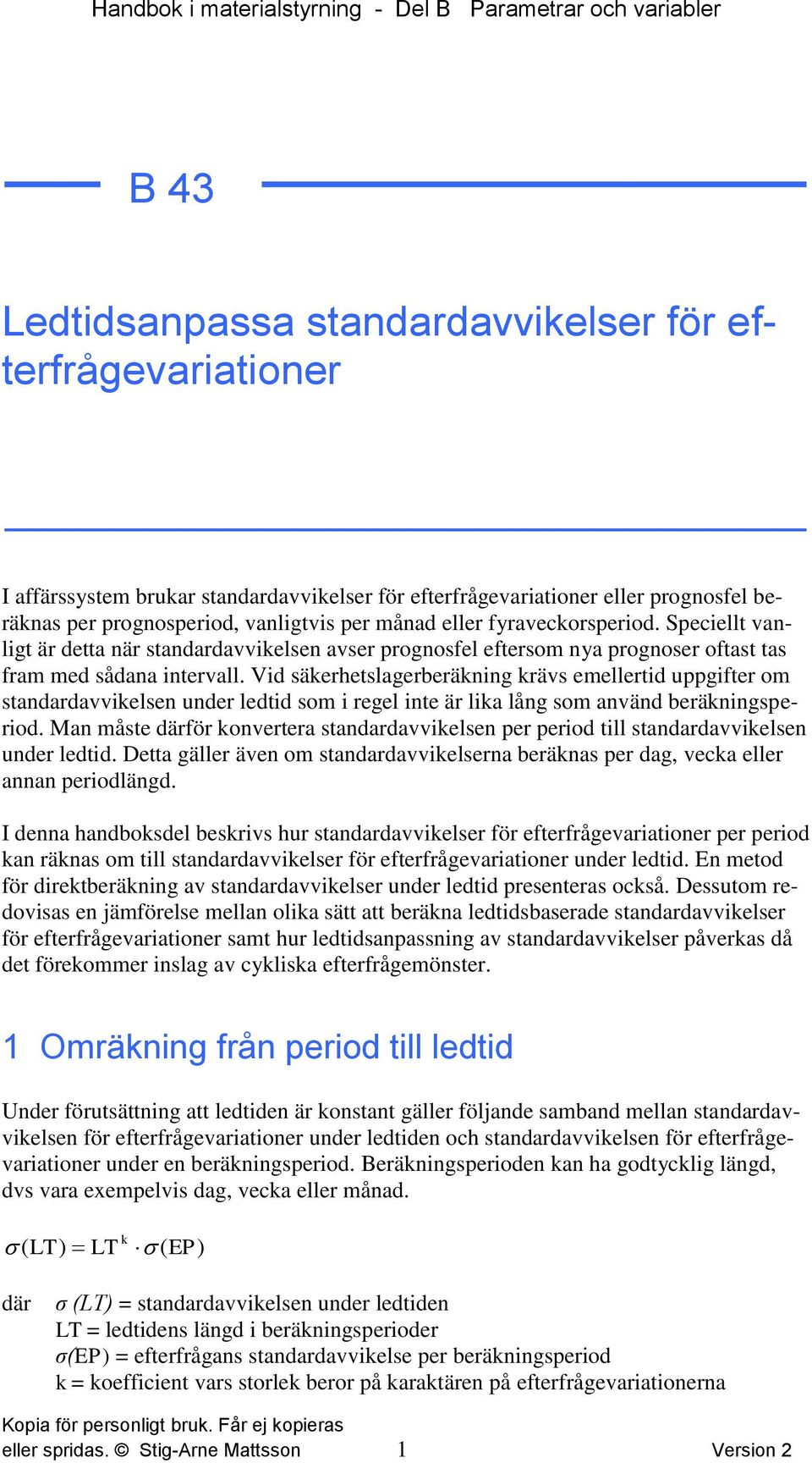 Speciellt vanligt är detta när standardavvikelsen avser prognosfel eftersom nya prognoser oftast tas fram med sådana intervall.