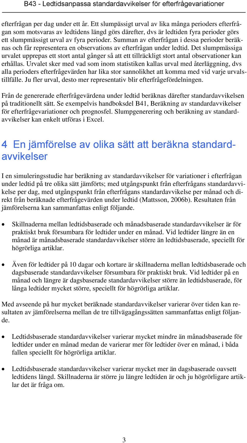 Summan av efterfrågan i dessa perioder beräknas och får representera en observations av efterfrågan under ledtid.