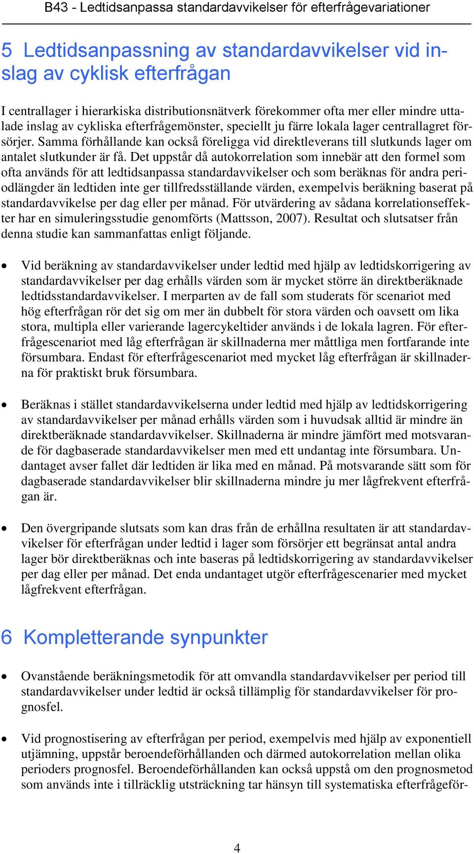 Det uppstår då autokorrelation som innebär att den formel som ofta används för att ledtidsanpassa standardavvikelser och som beräknas för andra periodlängder än ledtiden inte ger tillfredsställande