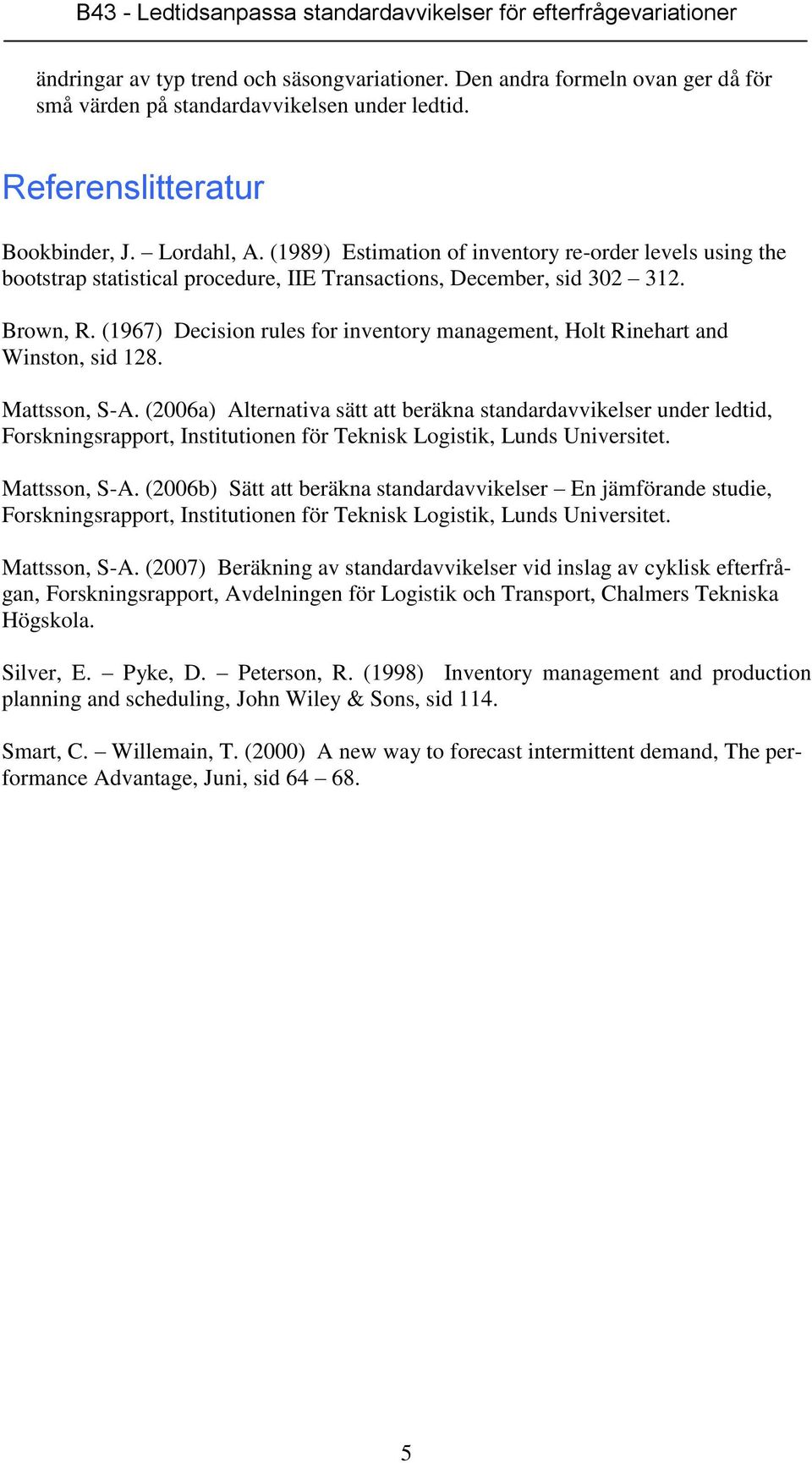 (1967) Decision rules for inventory management, Holt Rinehart and Winston, sid 128. Mattsson, S-A.