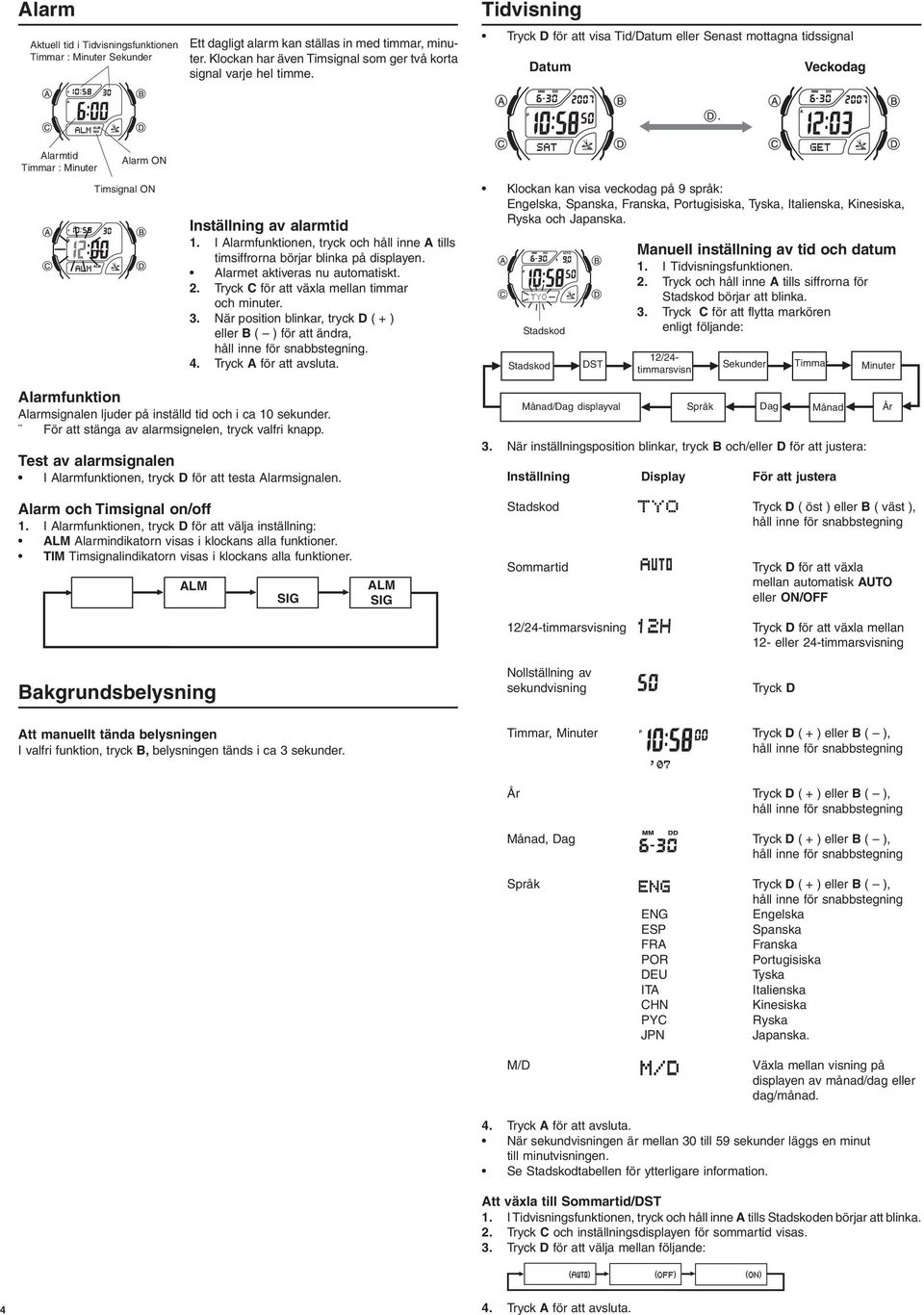 I Alarmfunktionen, tryck och håll inne A tills timsiffrorna börjar blinka på displayen. Alarmet aktiveras nu automatiskt. 2. Tryck C för att växla mellan timmar och minuter. 3.