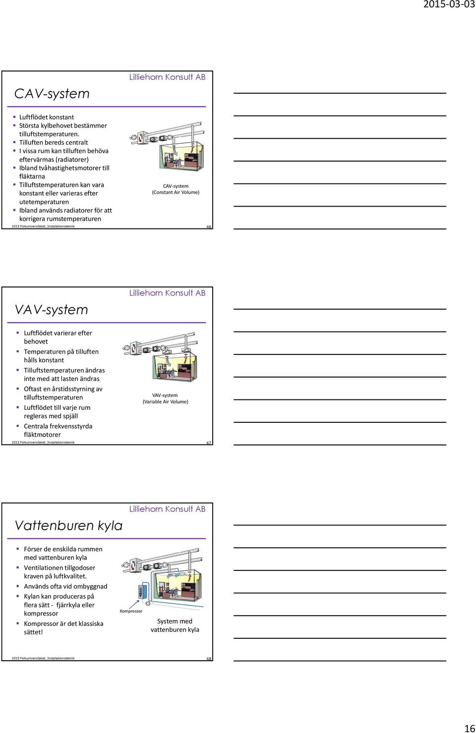 utetemperaturen Ibland används radiatorer för att korrigera rumstemperaturen CAV-system (Constant Air Volume) 46 VAV-system Luftflödet varierar efter behovet Temperaturen på tilluften hålls konstant