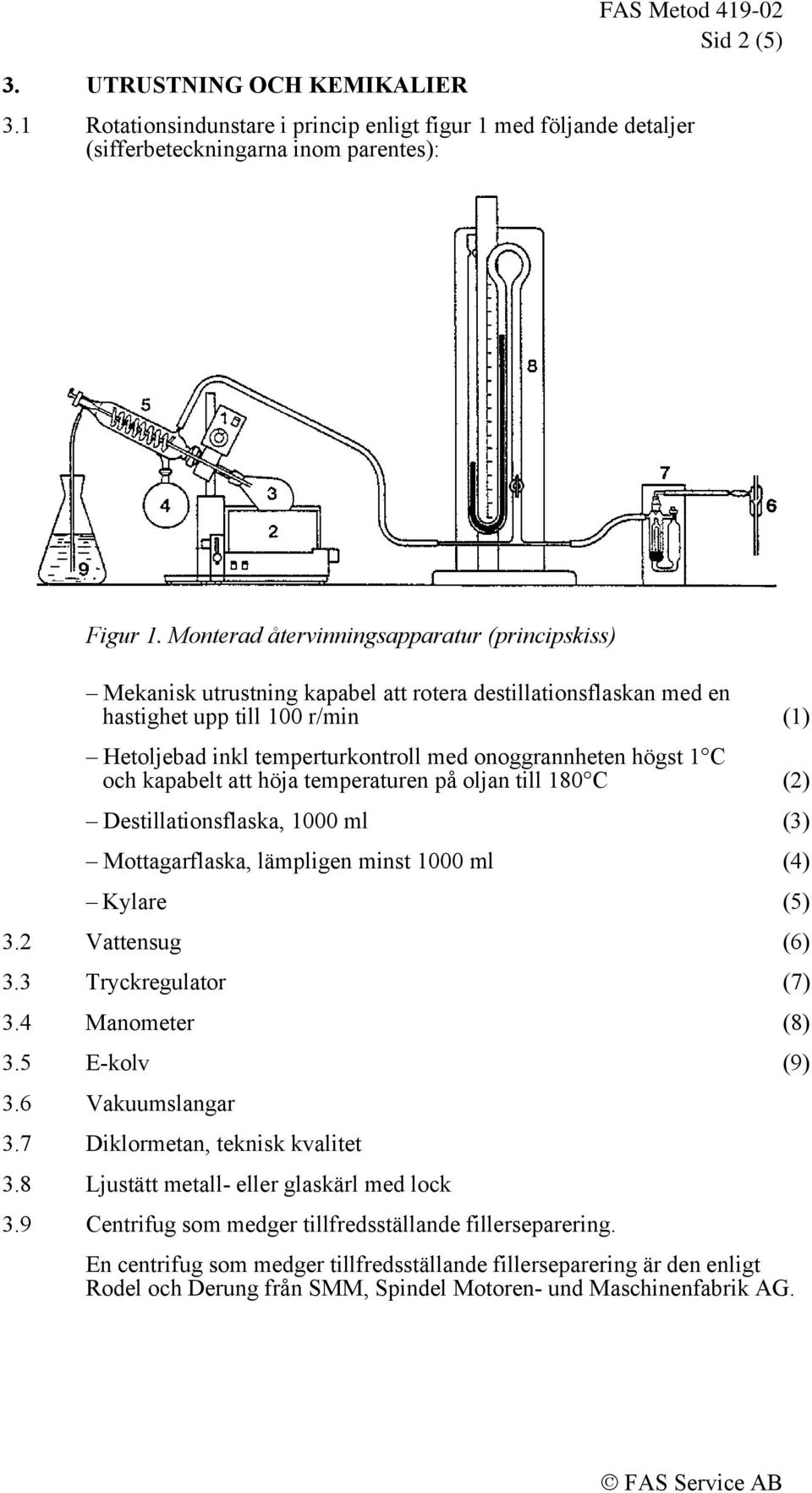 högst 1 C och kapabelt att höja temperaturen på oljan till 180 C (2) Destillationsflaska, 1000 ml (3) Mottagarflaska, lämpligen minst 1000 ml (4) Kylare (5) 3.2 Vattensug (6) 3.3 Tryckregulator (7) 3.