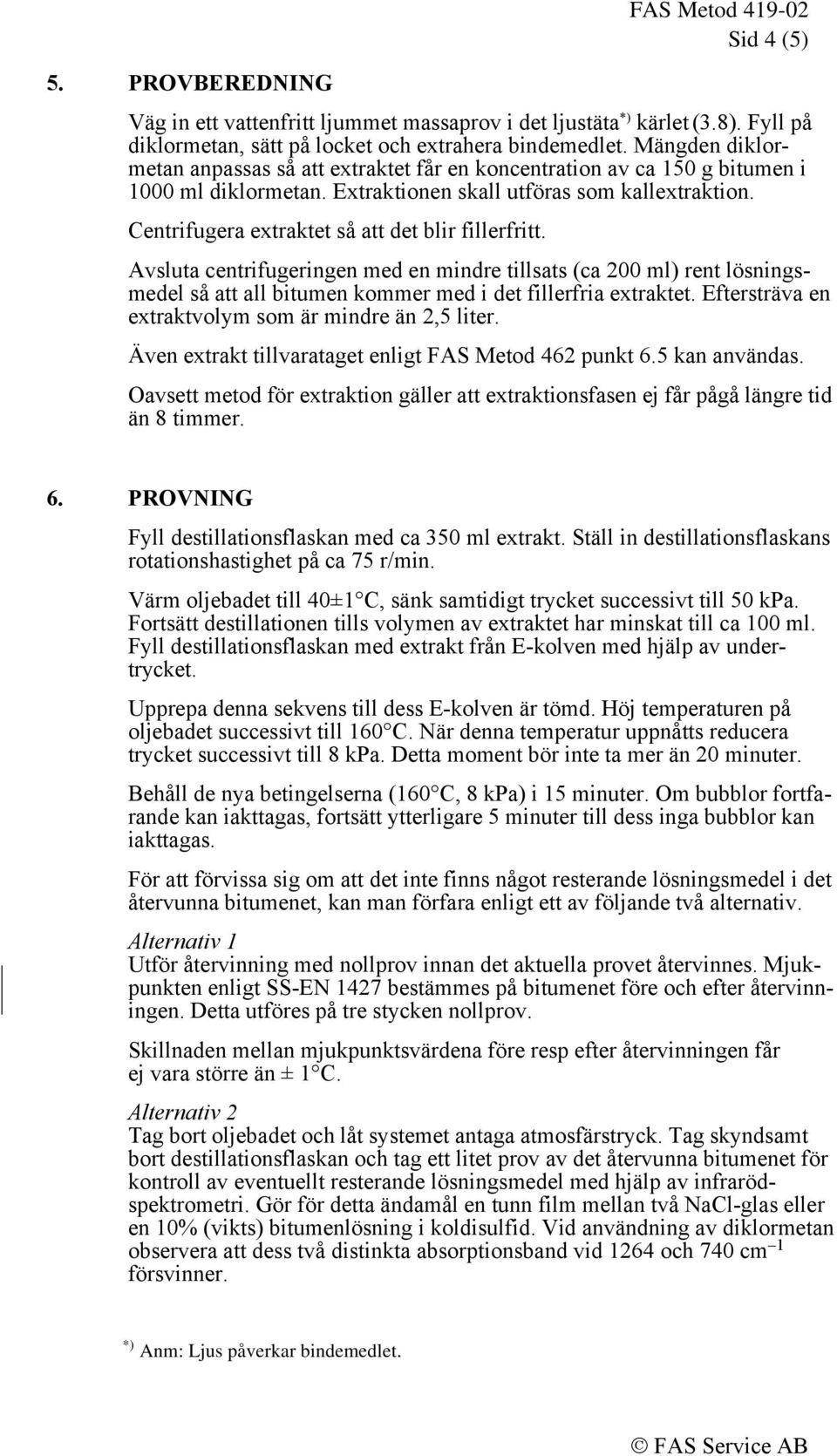 Centrifugera extraktet så att det blir fillerfritt. Avsluta centrifugeringen med en mindre tillsats (ca 200 ml) rent lösningsmedel så att all bitumen kommer med i det fillerfria extraktet.