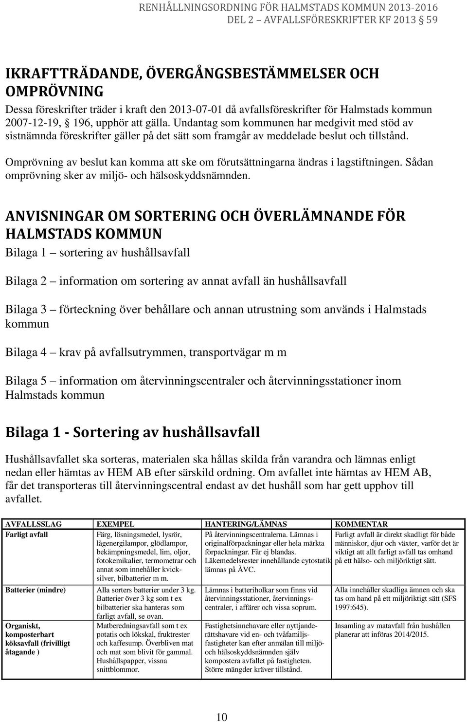 Omprövning av beslut kan komma att ske om förutsättningarna ändras i lagstiftningen. Sådan omprövning sker av miljö- och hälsoskyddsnämnden.