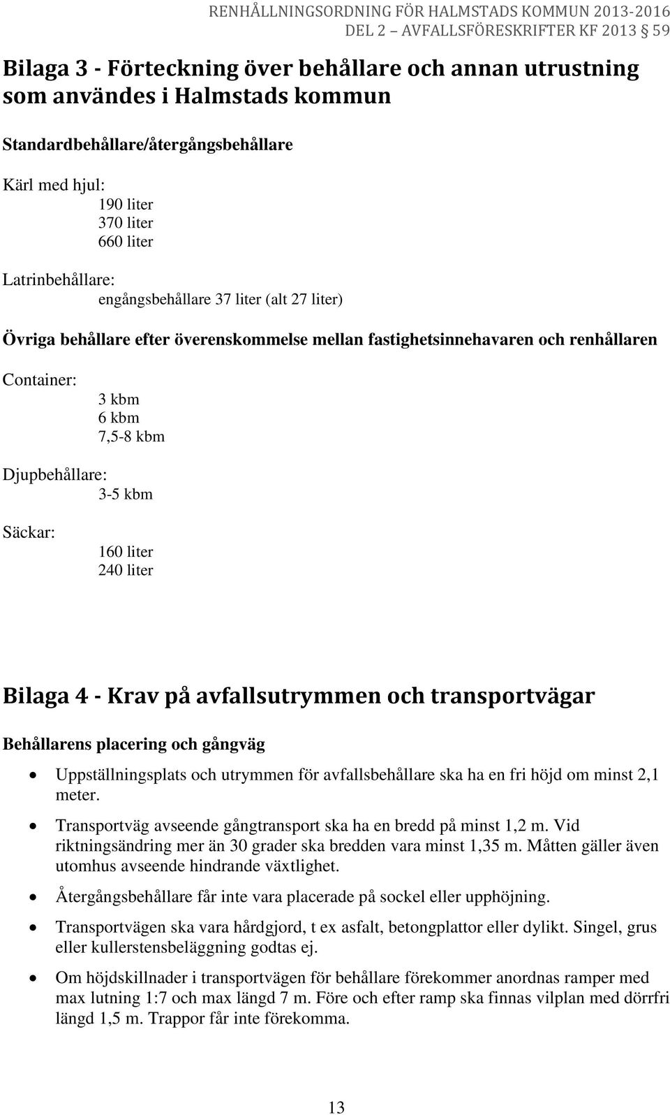 240 liter Bilaga 4 - Krav på avfallsutrymmen och transportvägar Behållarens placering och gångväg Uppställningsplats och utrymmen för avfallsbehållare ska ha en fri höjd om minst 2,1 meter.