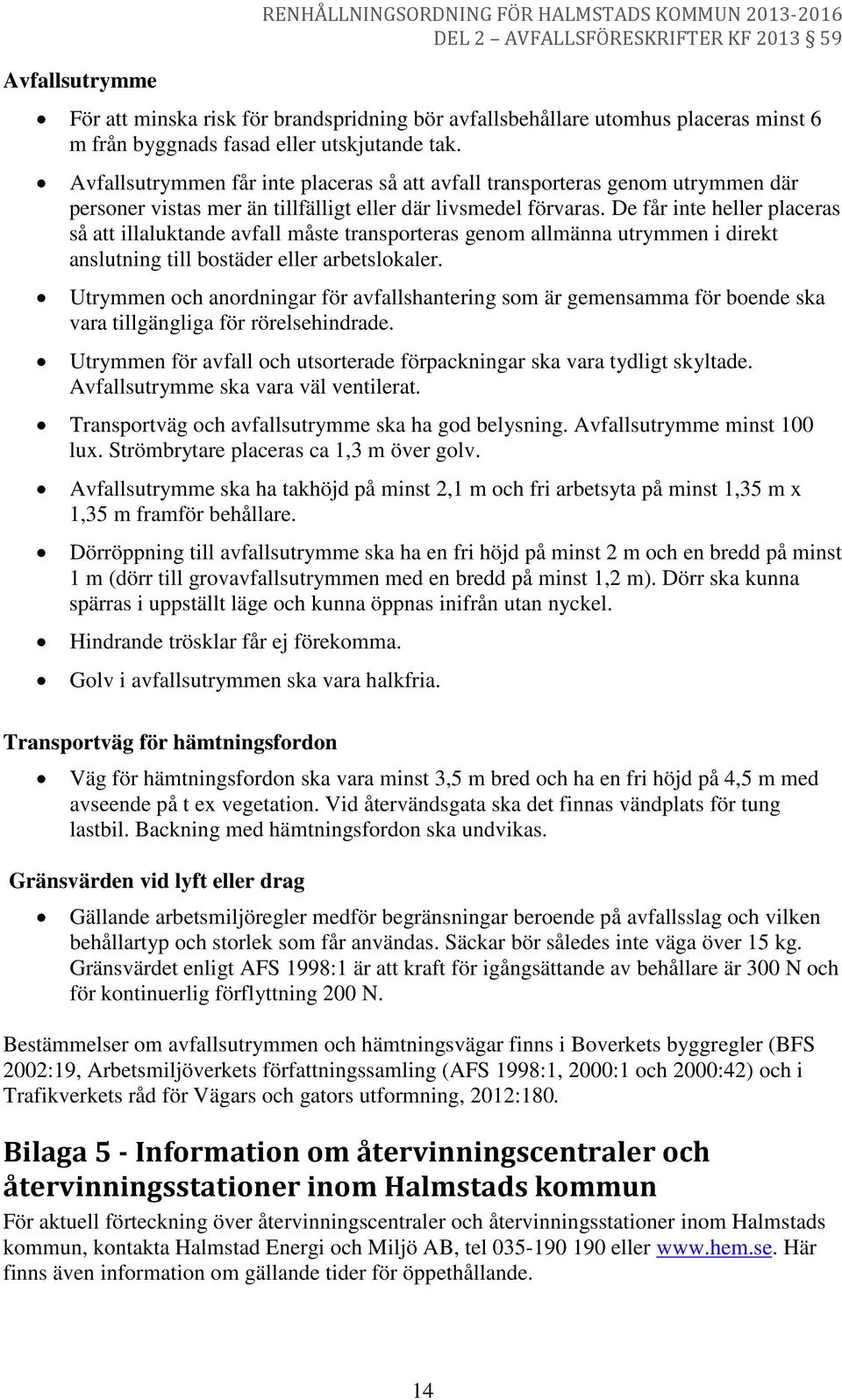 De får inte heller placeras så att illaluktande avfall måste transporteras genom allmänna utrymmen i direkt anslutning till bostäder eller arbetslokaler.