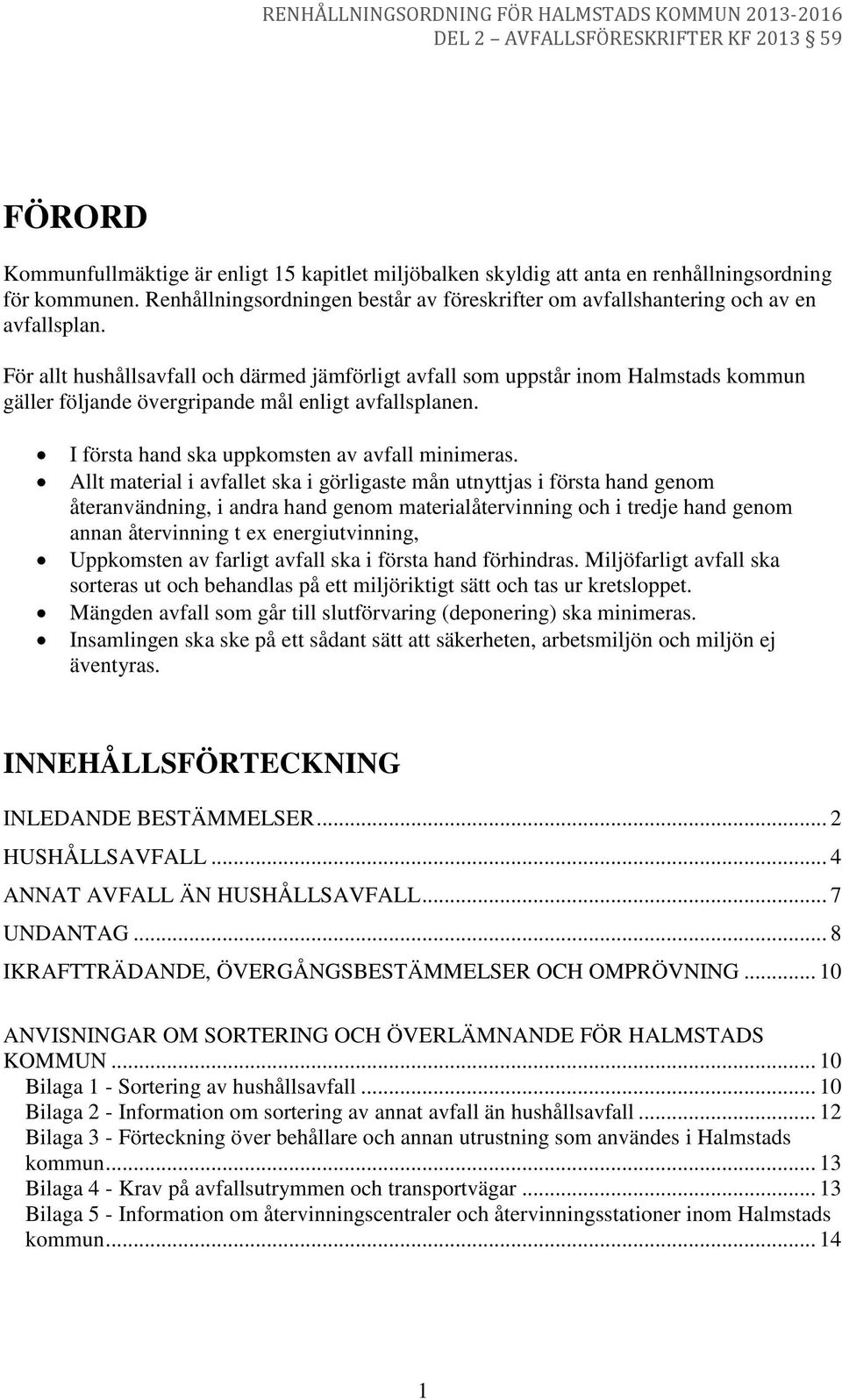 För allt hushållsavfall och därmed jämförligt avfall som uppstår inom Halmstads kommun gäller följande övergripande mål enligt avfallsplanen. I första hand ska uppkomsten av avfall minimeras.