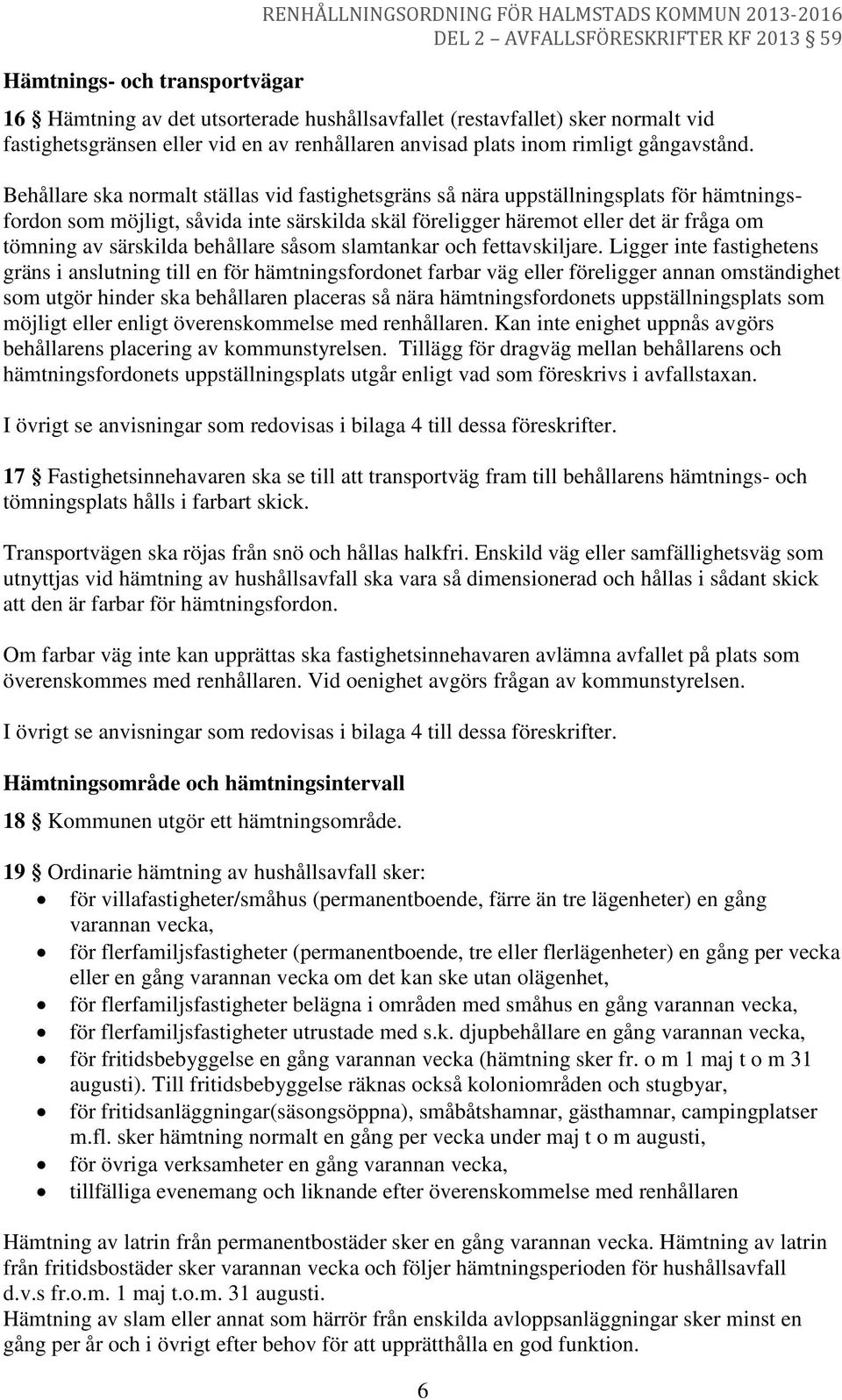 Behållare ska normalt ställas vid fastighetsgräns så nära uppställningsplats för hämtningsfordon som möjligt, såvida inte särskilda skäl föreligger häremot eller det är fråga om tömning av särskilda