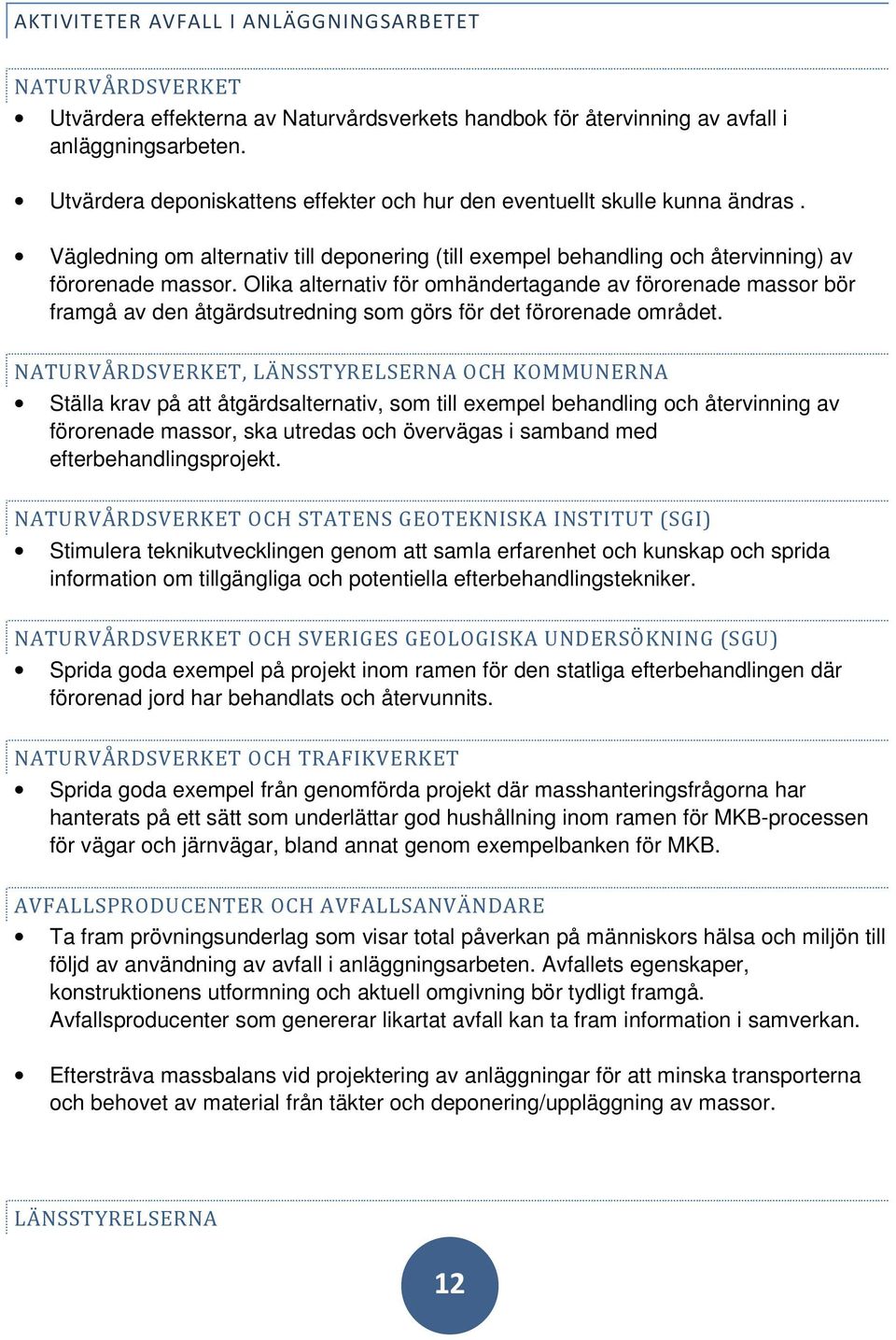 Olika alternativ för omhändertagande av förorenade massor bör framgå av den åtgärdsutredning som görs för det förorenade området.