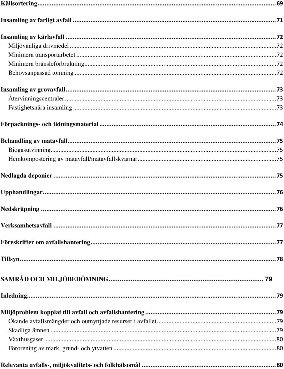 .. 75 Hemkompostering av matavfall/matavfallskvarnar... 75 Nedlagda deponier... 75 Upphandlingar... 76 Nedskräpning... 76 Verksamhetsavfall... 77 Föreskrifter om avfallshantering... 77 Tillsyn.