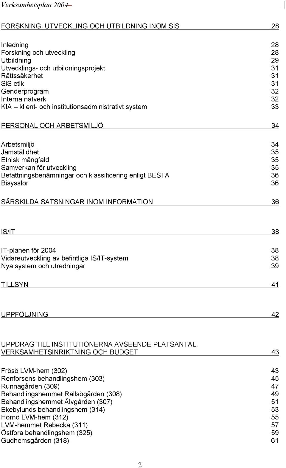 klassificering enligt BESTA 36 Bisysslor 36 SÄRSKILDA SATSNINGAR INOM INFORMATION 36 IS/IT 38 IT-planen för 2004 38 Vidareutveckling av befintliga IS/IT-system 38 Nya system och utredningar 39