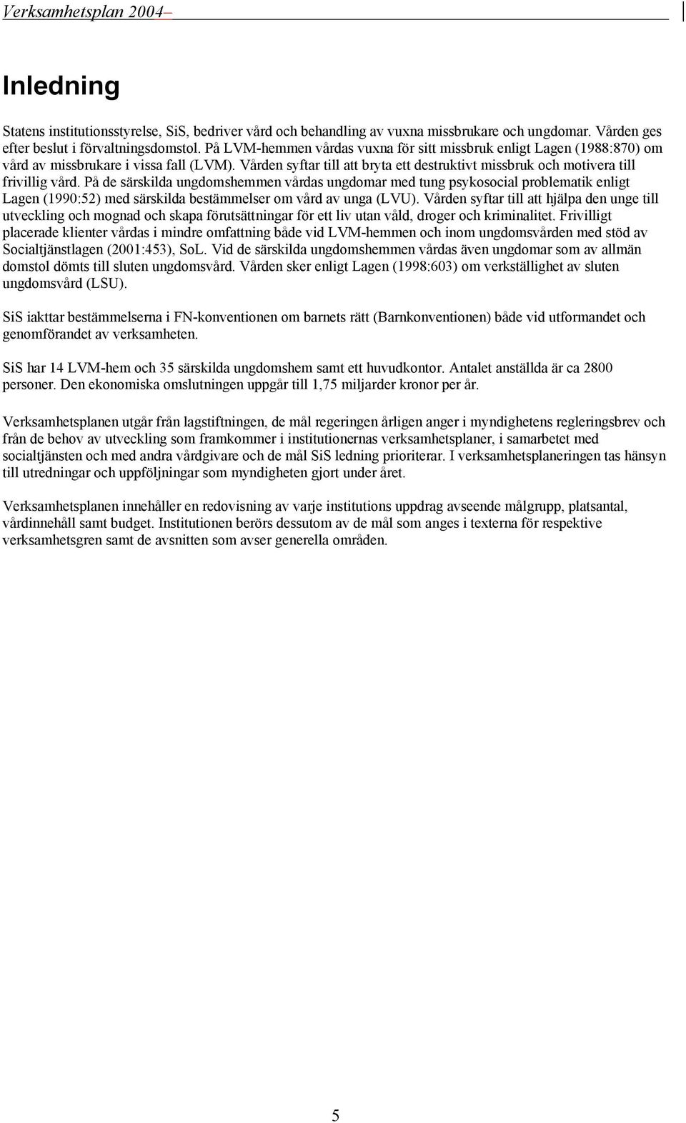 På de särskilda ungdomshemmen vårdas ungdomar med tung psykosocial problematik enligt Lagen (1990:52) med särskilda bestämmelser om vård av unga (LVU).