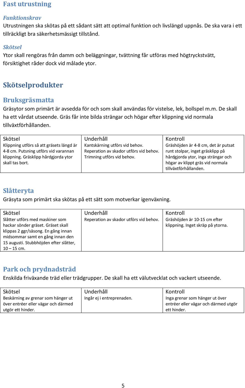 produkter Bruksgräsmatta Gräsytor som primärt är avsedda för och som skall användas för vistelse, lek, bollspel m.m. De skall ha ett vårdat utseende.