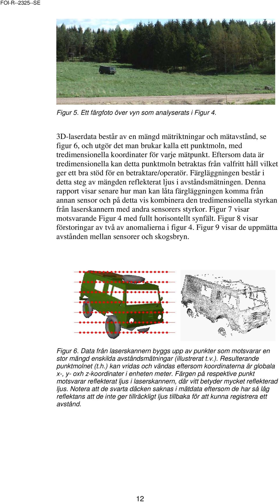 Eftersom data är tredimensionella kan detta punktmoln betraktas från valfritt håll vilket ger ett bra stöd för en betraktare/operatör.