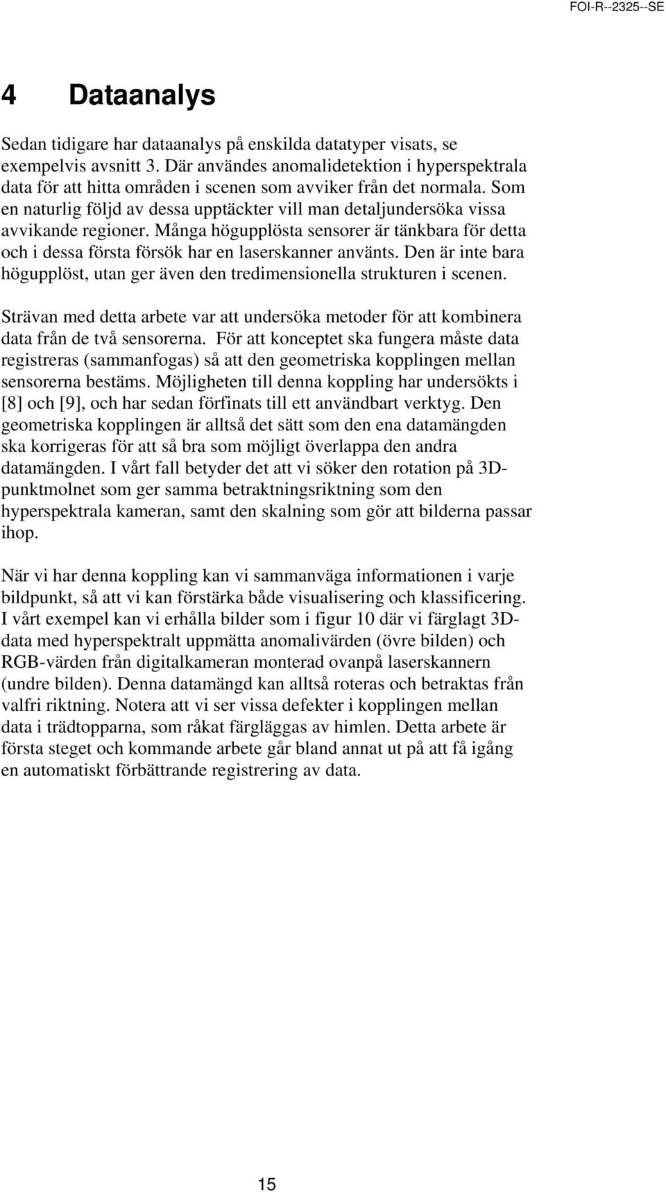 Som en naturlig följd av dessa upptäckter vill man detaljundersöka vissa avvikande regioner. Många högupplösta sensorer är tänkbara för detta och i dessa första försök har en laserskanner använts.