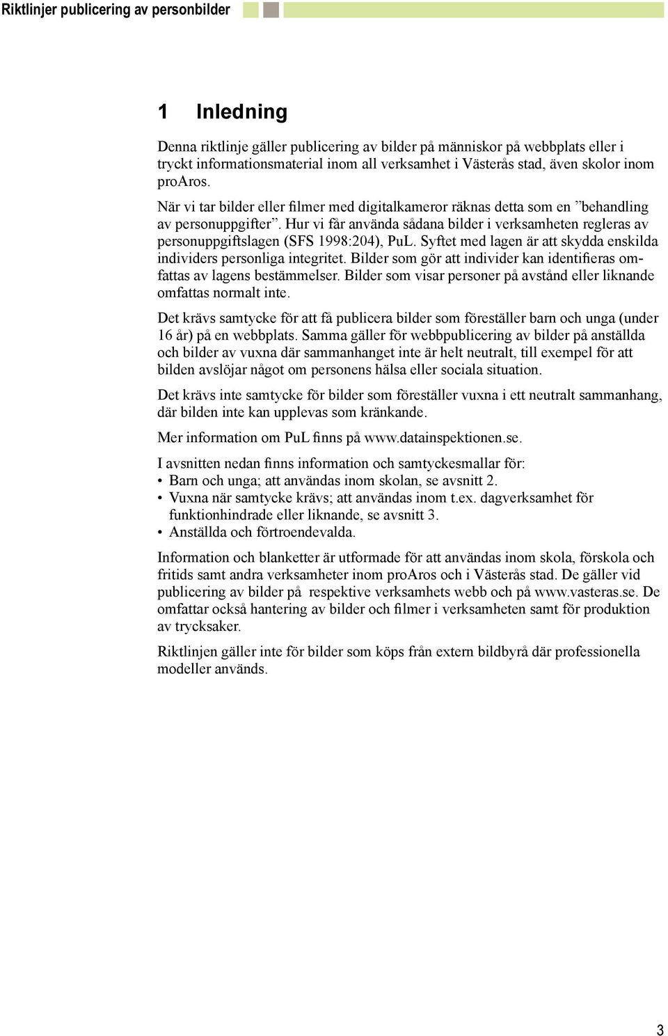 Hur vi får använda sådana bilder i verksamheten regleras av personuppgiftslagen (SFS 1998:204), PuL. Syftet med lagen är att skydda enskilda individers personliga integritet.