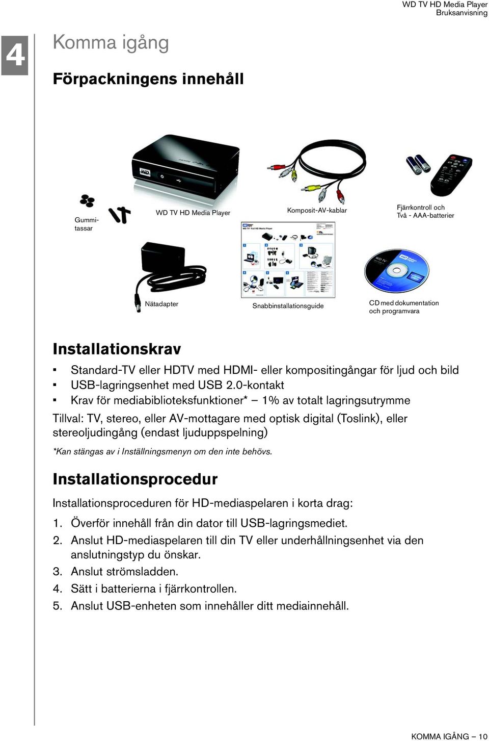 0-kontakt Krav för mediabiblioteksfunktioner* 1% av totalt lagringsutrymme Tillval: TV, stereo, eller AV-mottagare med optisk digital (Toslink), eller stereoljudingång (endast ljuduppspelning) *Kan