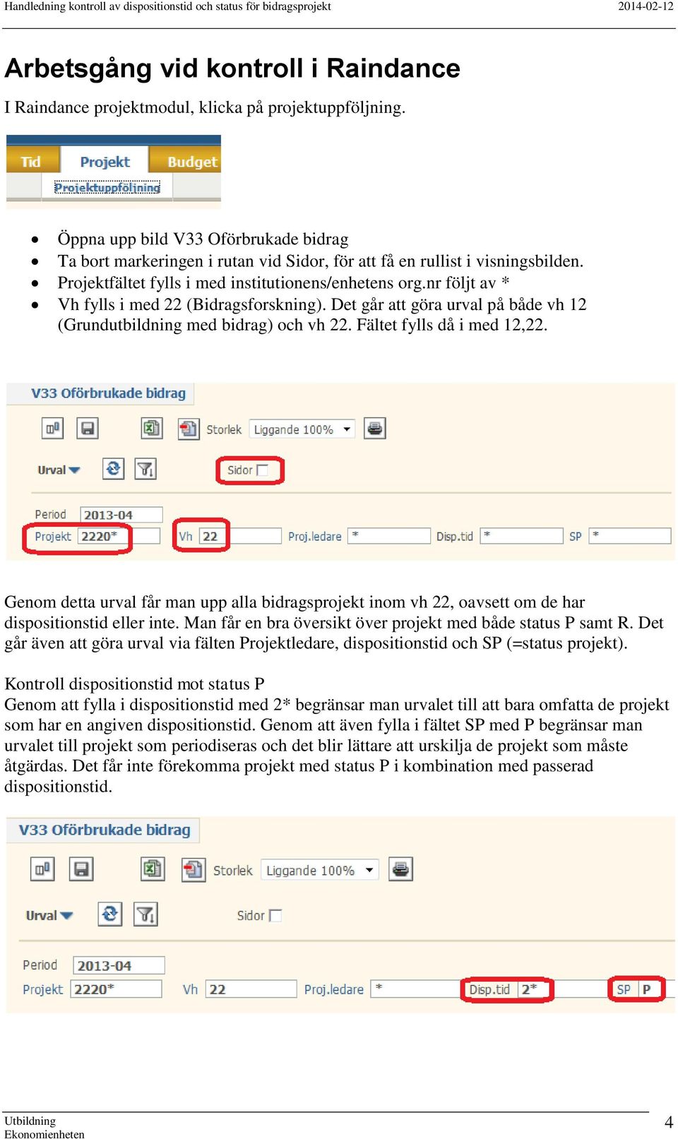 nr följt av * Vh fylls i med 22 (Bidragsforskning). Det går att göra urval på både vh 12 (Grundutbildning med bidrag) och vh 22. Fältet fylls då i med 12,22.