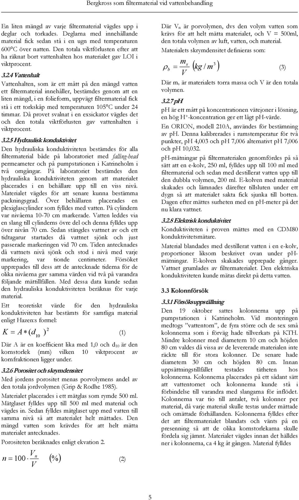 4 Vattenhalt Vattenhalten, som är ett mått på den mängd vatten ett filtermaterial innehåller, bestämdes genom att en liten mängd, i en folieform, uppvägt filtermaterial fick stå i ett torkskåp med