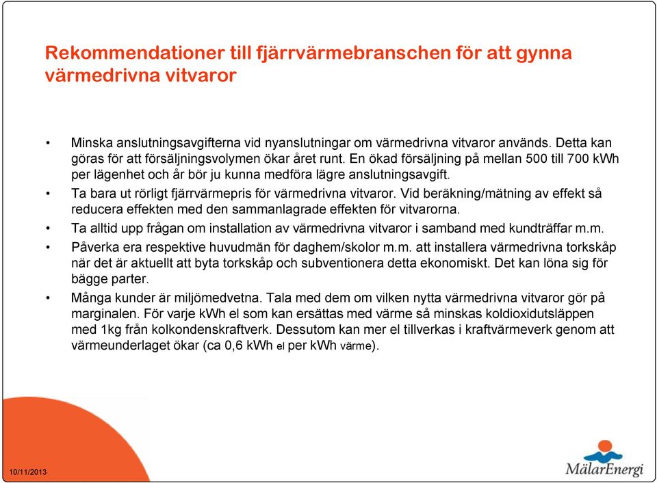 Ta bara ut rörligt fjärrvärmepris för värmedrivna vitvaror. Vid beräkning/mätning av effekt så reducera effekten med den sammanlagrade effekten för vitvarorna.