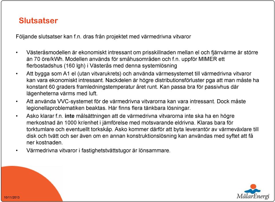 används för småhusområden och f.n. uppför MIMER ett flerbostadshus (160 lgh) i Västerås med denna systemlösning Att bygga som A1 el (utan vitvarukrets) och använda värmesystemet till värmedrivna