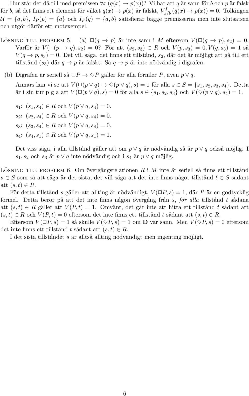 (a) (q p) är inte sann i M eftersom V ( (q p), s 2 ) = 0. Varför är V ( (p q), s 2 ) = 0? För att (s 2, s 3 ) R och V (p, s 3 ) = 0, V (q, s 3 ) = 1 så V (q p, s 3 ) = 0.