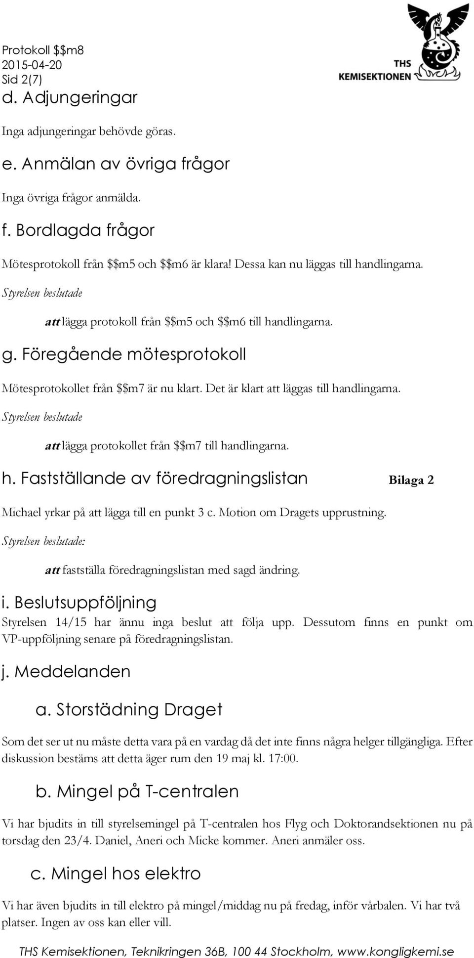 Det är klart att läggas till handlingarna. att lägga protokollet från $$m7 till handlingarna. h. Fastställande av föredragningslistan Bilaga 2 Michael yrkar på att lägga till en punkt 3 c.