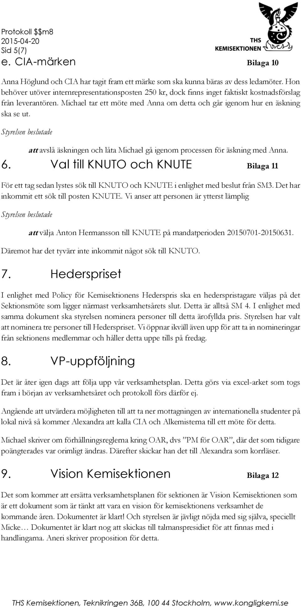 att avslå äskningen och låta Michael gå igenom processen för äskning med Anna. 6. Val till KNUTO och KNUTE Bilaga 11 För ett tag sedan lystes sök till KNUTO och KNUTE i enlighet med beslut från SM3.