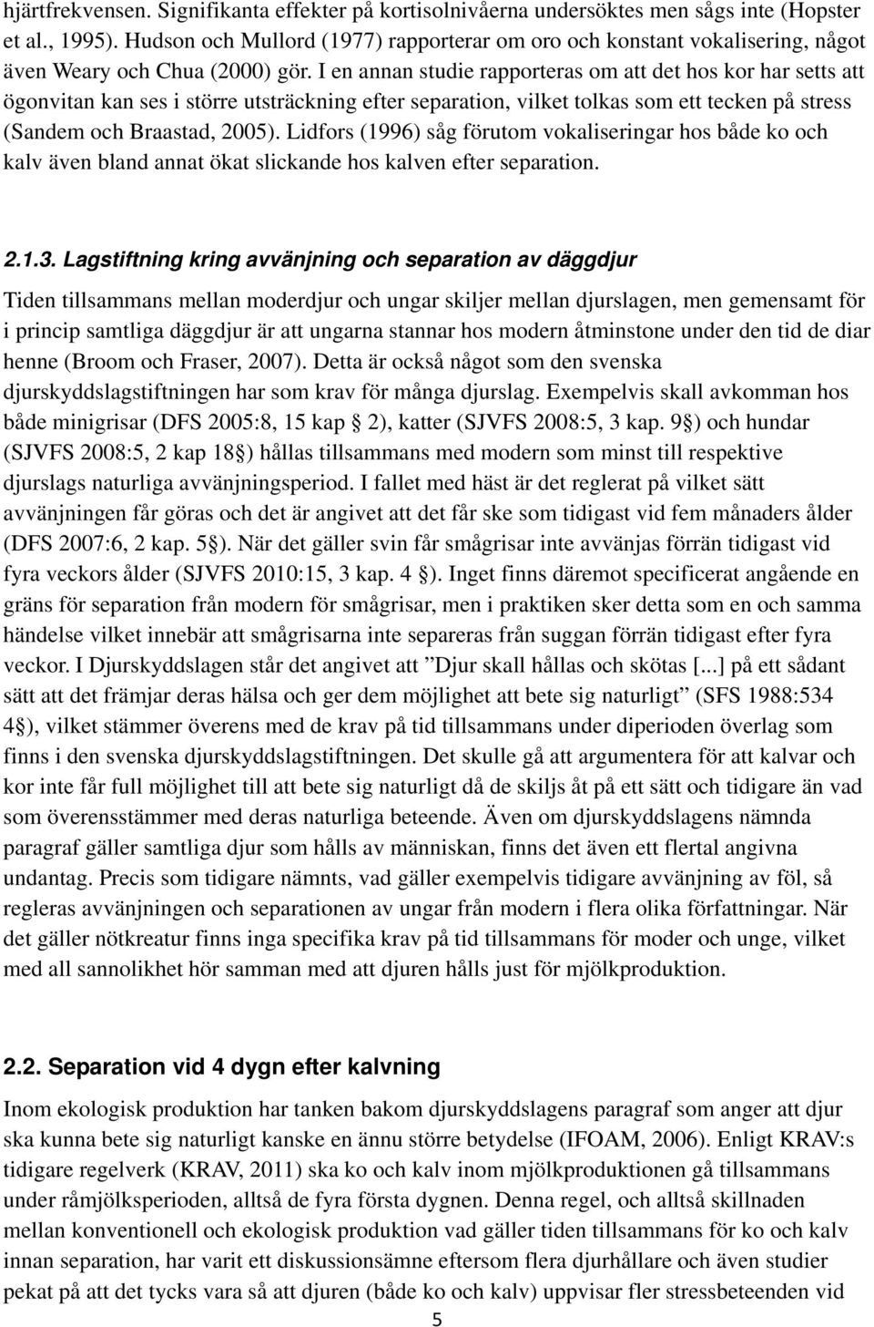 I en annan studie rapporteras om att det hos kor har setts att ögonvitan kan ses i större utsträckning efter separation, vilket tolkas som ett tecken på stress (Sandem och Braastad, 2005).