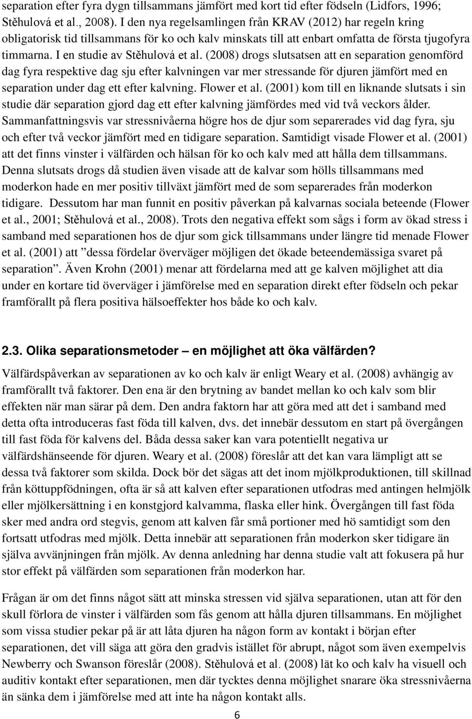 (2008) drogs slutsatsen att en separation genomförd dag fyra respektive dag sju efter kalvningen var mer stressande för djuren jämfört med en separation under dag ett efter kalvning. Flower et al.