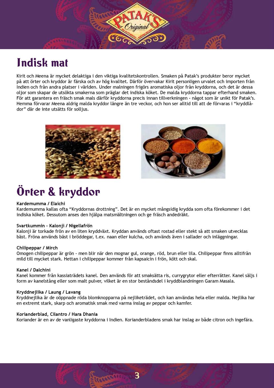 Under malningen frigörs aromatiska oljor från kryddorna, och det är dessa oljor som skapar de utsökta smakerna som präglar det indiska köket. De malda kryddorna tappar efterhand smaken.