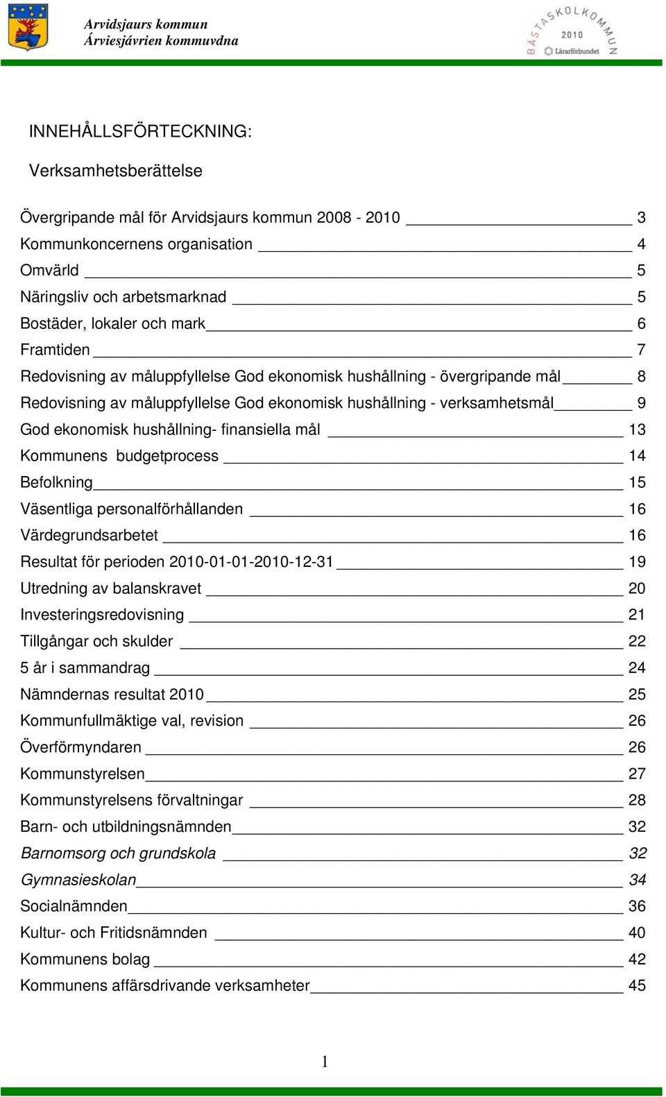 finansiella mål 13 Kommunens budgetprocess 14 Befolkning 15 Väsentliga personalförhållanden 16 Värdegrundsarbetet 16 Resultat för perioden 2010-01-01-2010-12-31 19 Utredning av balanskravet 20