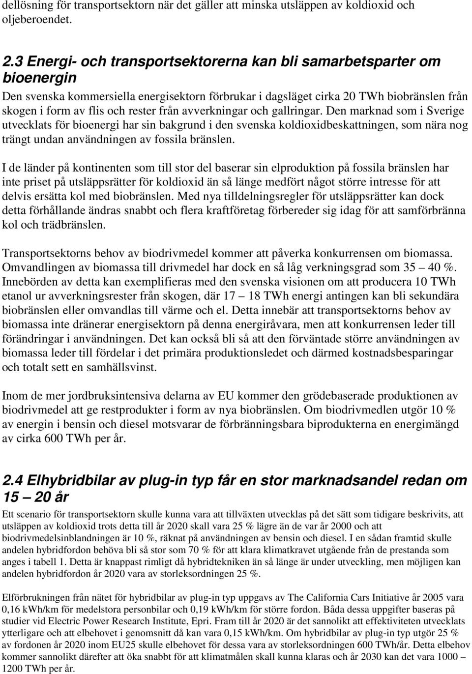 från avverkningar och gallringar. Den marknad som i Sverige utvecklats för bioenergi har sin bakgrund i den svenska koldioxidbeskattningen, som nära nog trängt undan användningen av fossila bränslen.