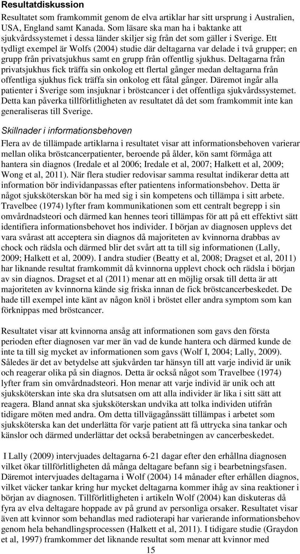 Ett tydligt exempel är Wolfs (2004) studie där deltagarna var delade i två grupper; en grupp från privatsjukhus samt en grupp från offentlig sjukhus.