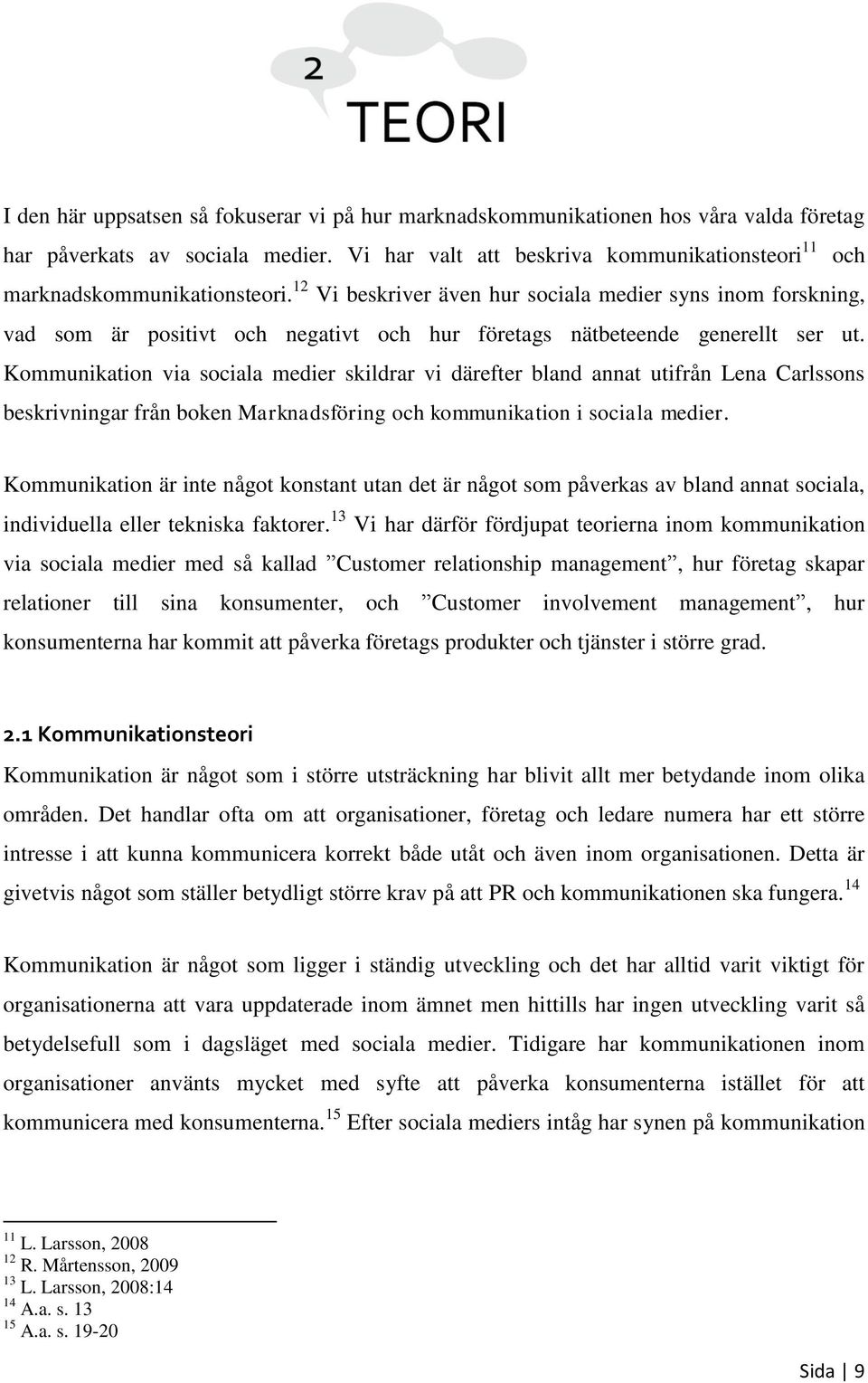 12 Vi beskriver även hur sociala medier syns inom forskning, vad som är positivt och negativt och hur företags nätbeteende generellt ser ut.