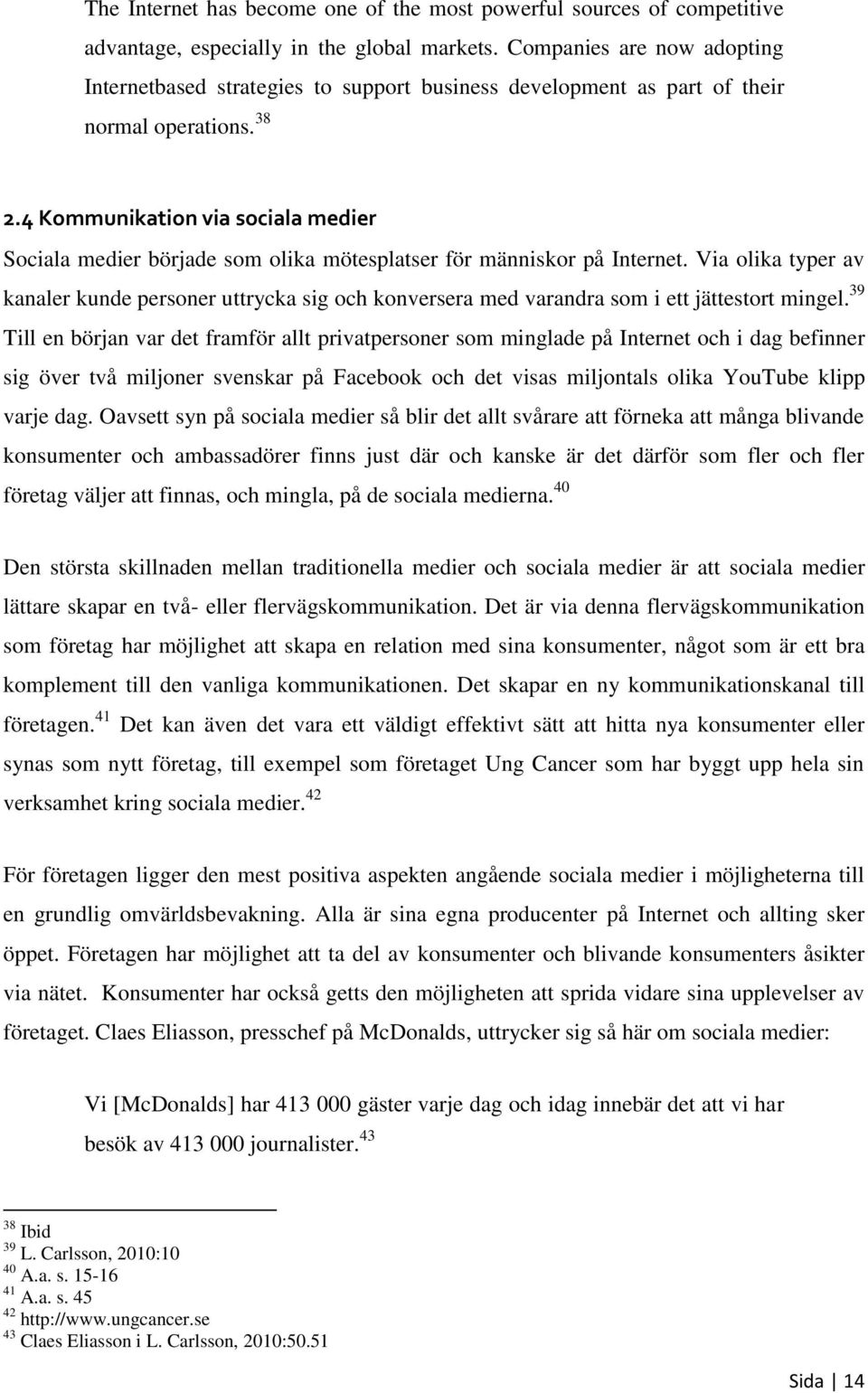 4 Kommunikation via sociala medier Sociala medier började som olika mötesplatser för människor på Internet.