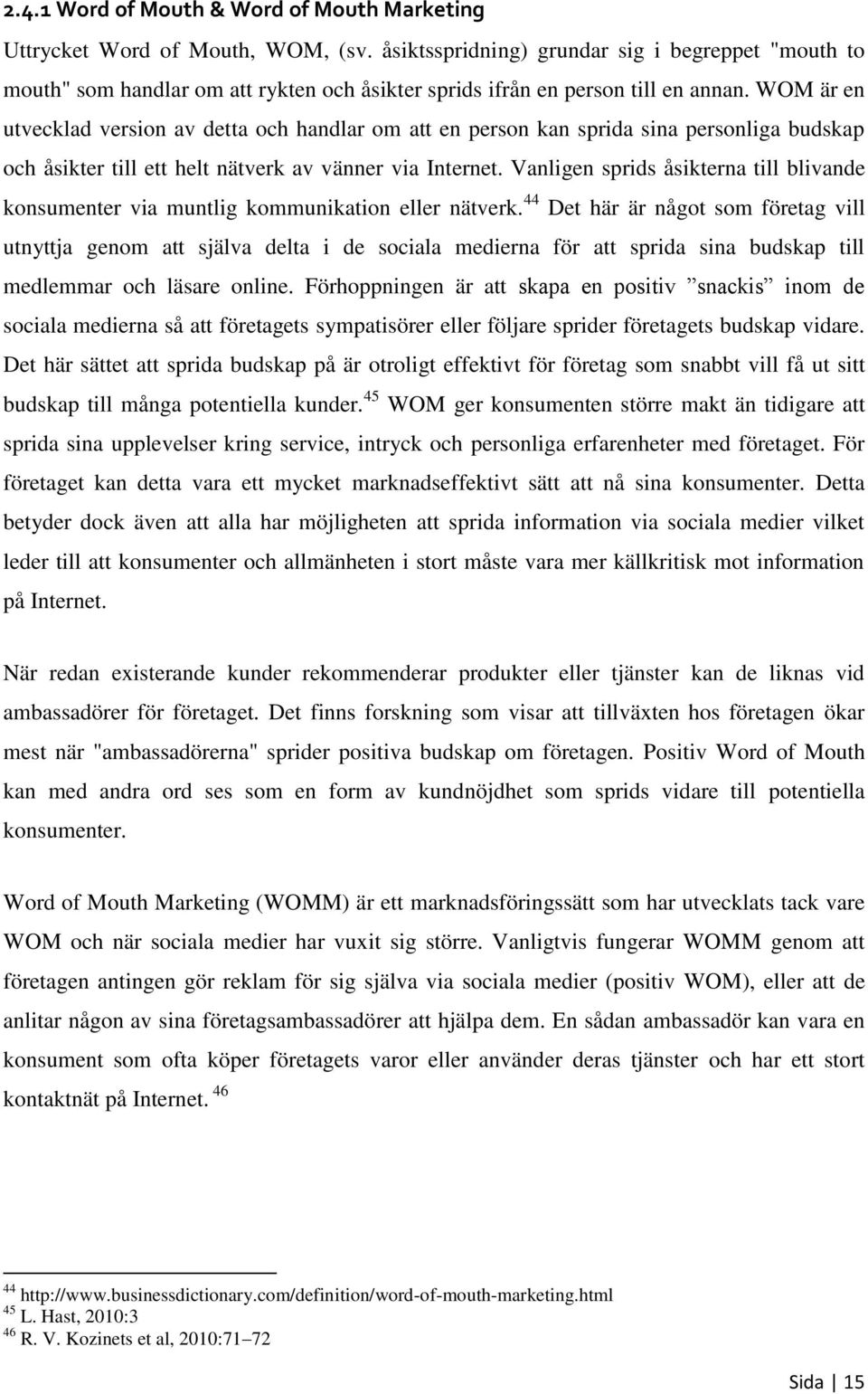 WOM är en utvecklad version av detta och handlar om att en person kan sprida sina personliga budskap och åsikter till ett helt nätverk av vänner via Internet.