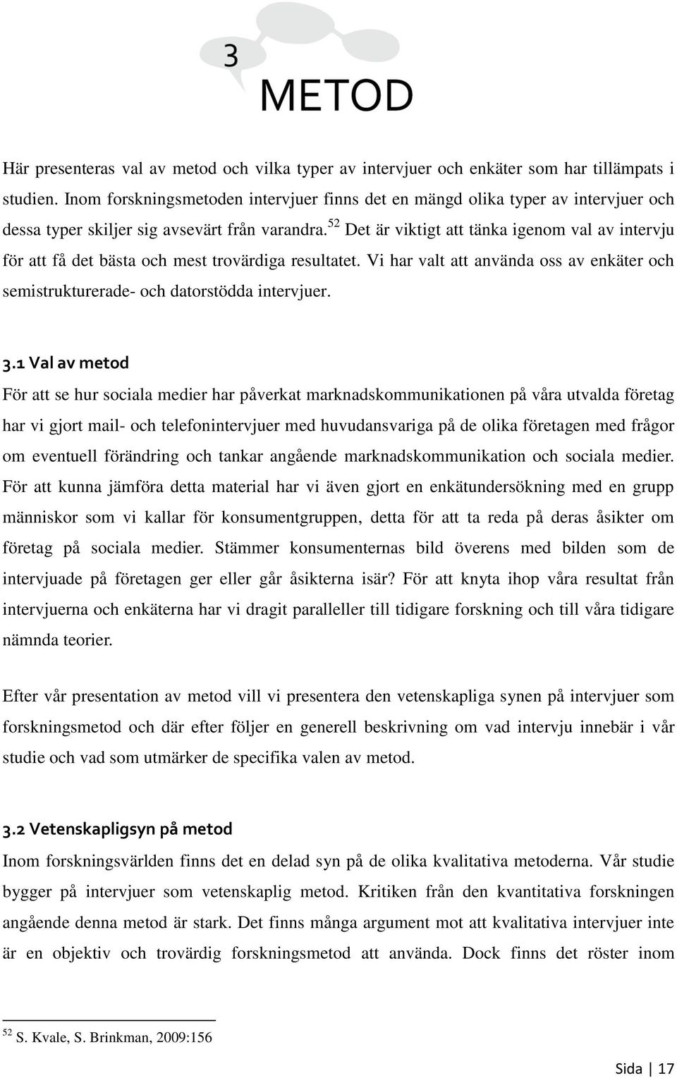 52 Det är viktigt att tänka igenom val av intervju för att få det bästa och mest trovärdiga resultatet. Vi har valt att använda oss av enkäter och semistrukturerade- och datorstödda intervjuer. 3.