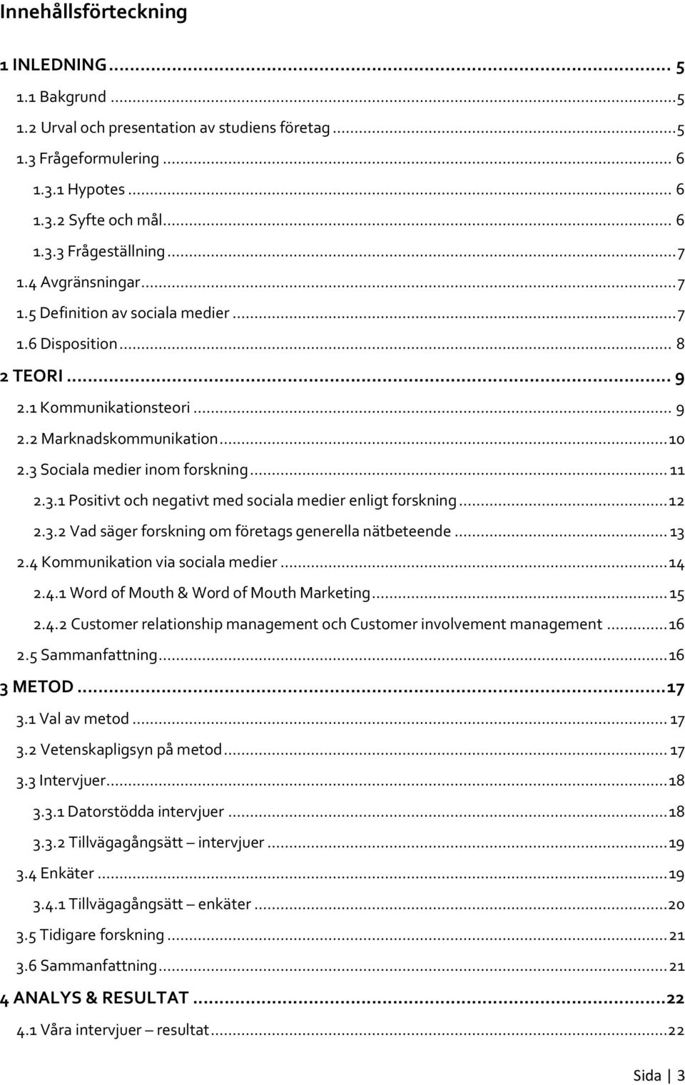 .. 11 2.3.1 Positivt och negativt med sociala medier enligt forskning... 12 2.3.2 Vad säger forskning om företags generella nätbeteende... 13 2.4 Kommunikation via sociala medier... 14 2.4.1 Word of Mouth & Word of Mouth Marketing.