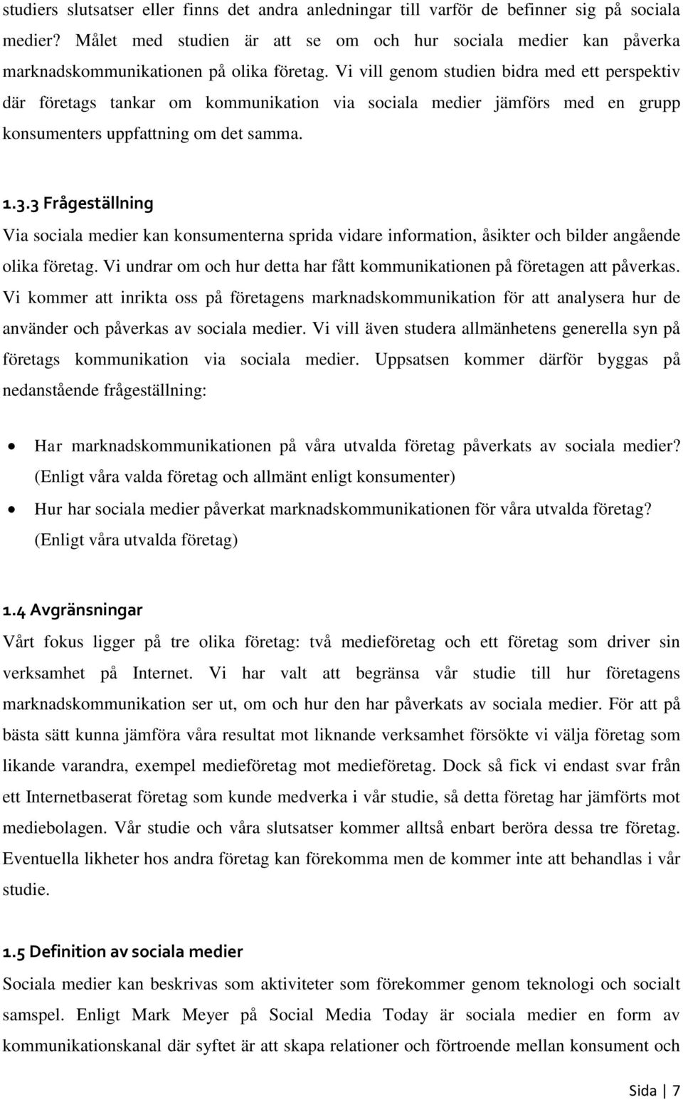 Vi vill genom studien bidra med ett perspektiv där företags tankar om kommunikation via sociala medier jämförs med en grupp konsumenters uppfattning om det samma. 1.3.