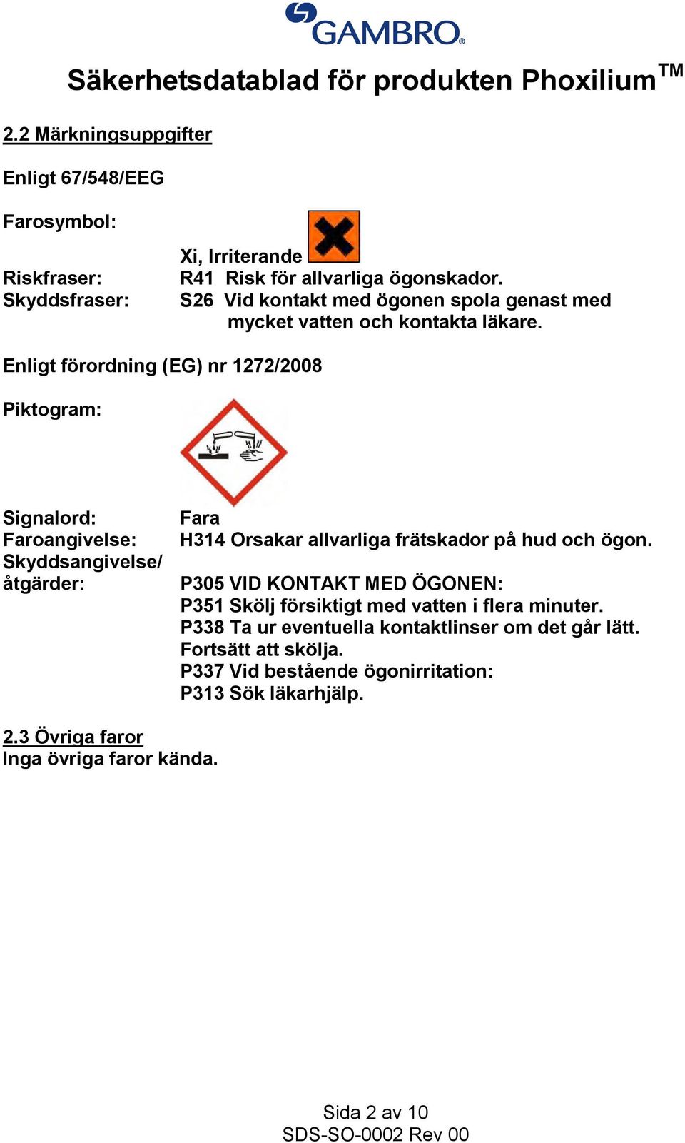 Enligt förordning (EG) nr 1272/2008 Piktogram: Signalord: Faroangivelse: Skyddsangivelse/ åtgärder: Fara H314 Orsakar allvarliga frätskador på hud och ögon.