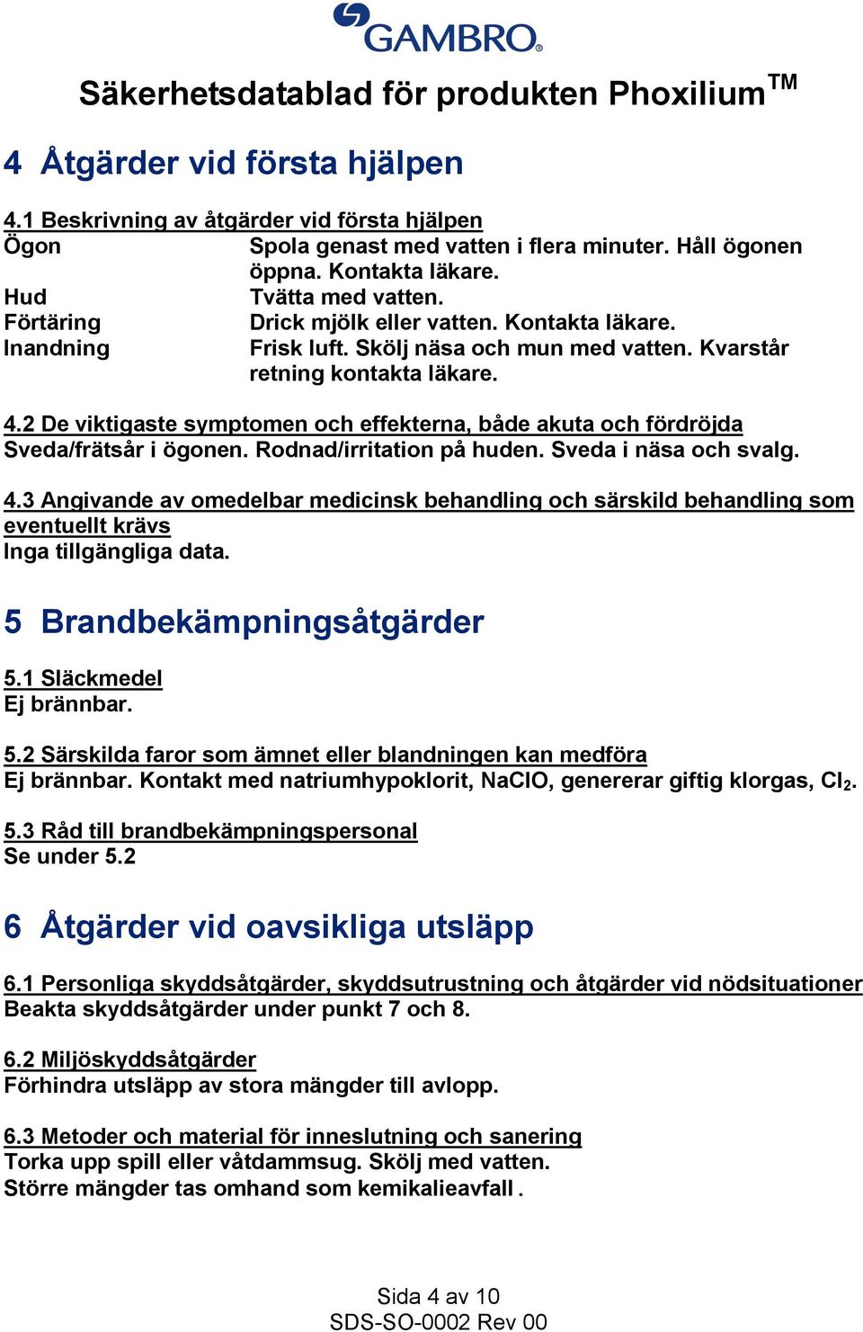 2 De viktigaste symptomen och effekterna, både akuta och fördröjda Sveda/frätsår i ögonen. Rodnad/irritation på huden. Sveda i näsa och svalg. 4.